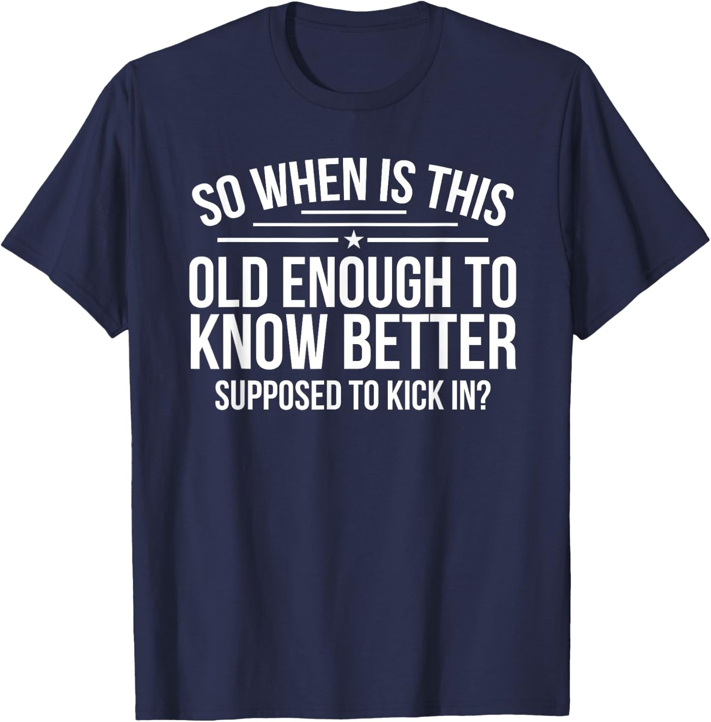 So When Is This Old Enough To Know Better Supposed Kick In T-Shirt - T-Shirt | Navy
