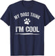 My Dogs Think I'm Cool Dog Lover Apparel Sarcastic Funny Dog Women T-Shirt - T-Shirt | Navy