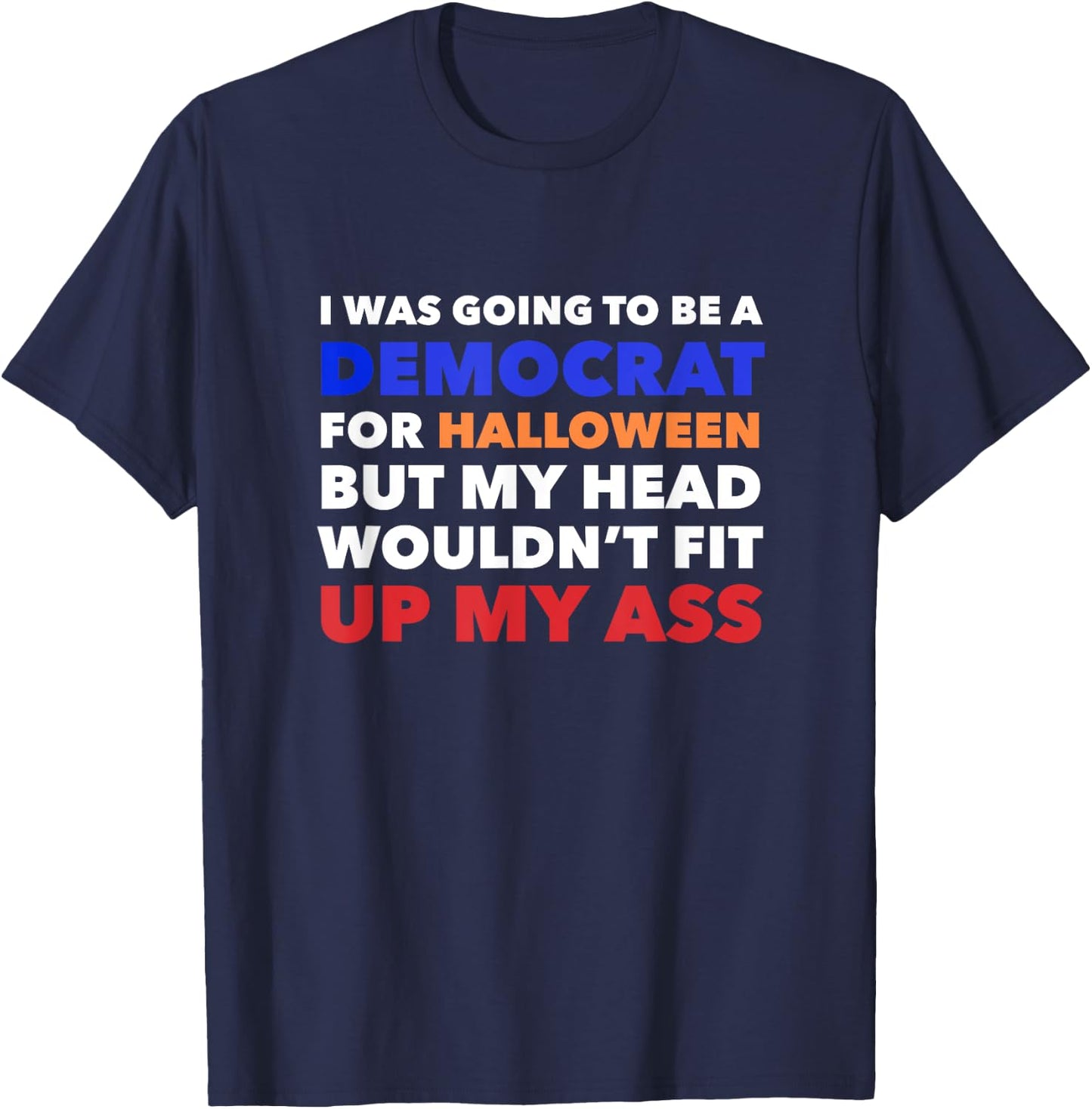 I WAS GOING TO BE A DEMOCRAT FOR HALLOWEEN Funny Head Up Ass T-Shirt - T-Shirt | Navy