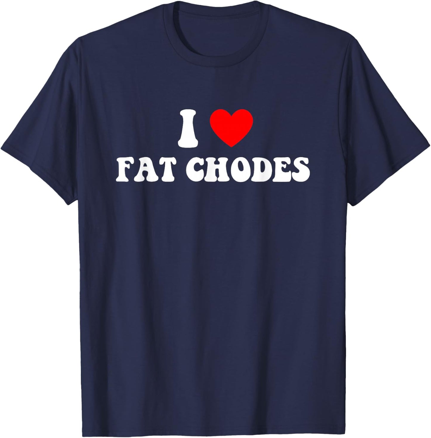 I Love Fat Chodes Funny Apparel T-Shirt - T-Shirt | Navy