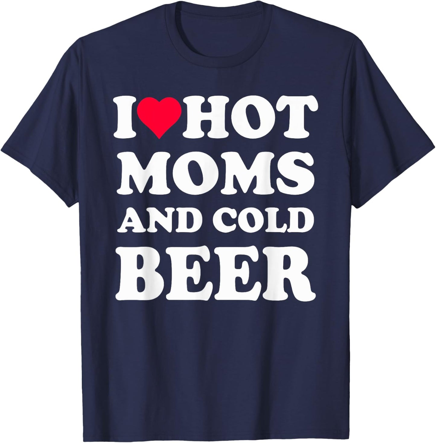 I Heart Hot Moms , I Love Hot Moms Funny Beer Drinking T-Shirt - T-Shirt | Navy