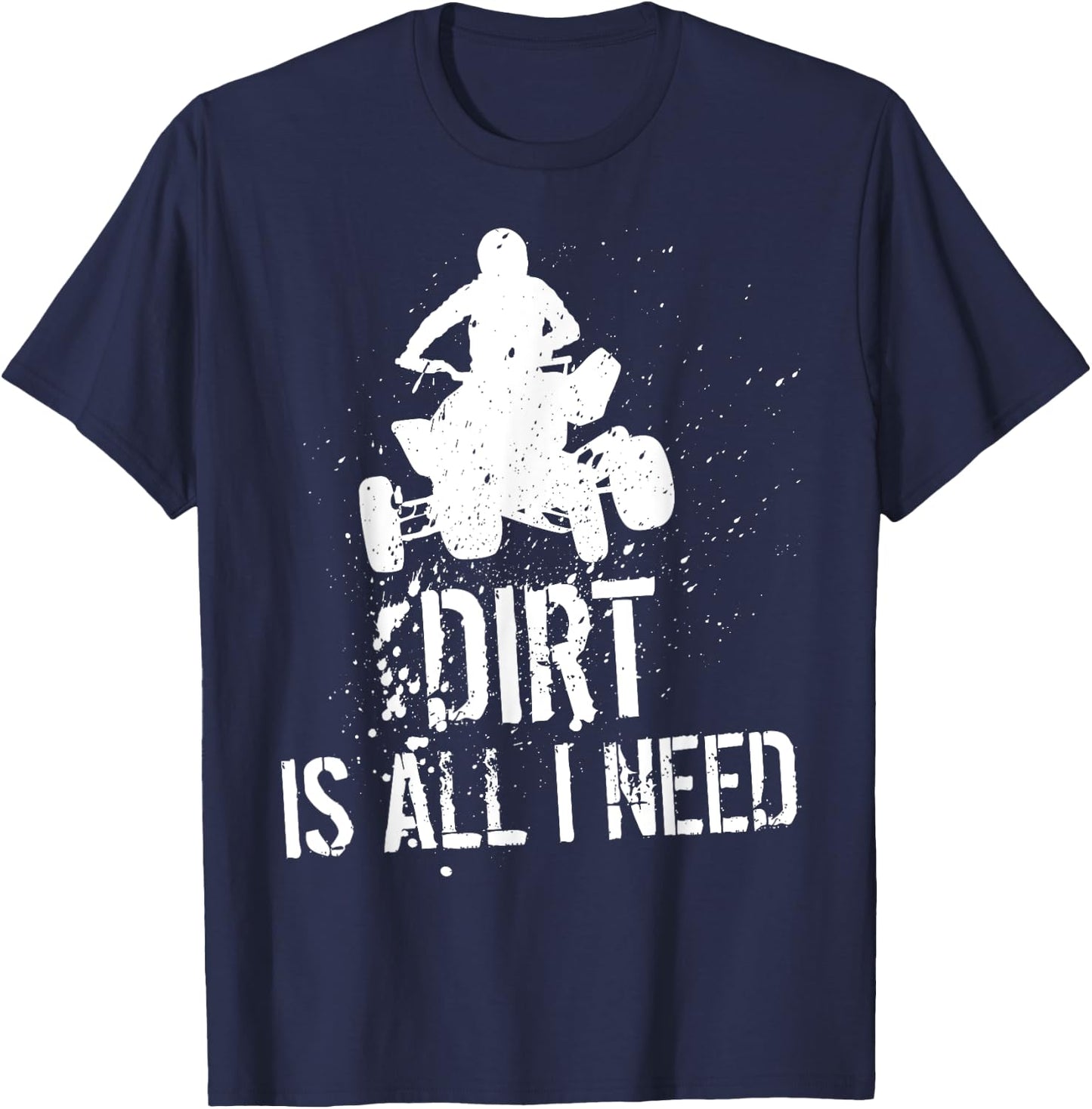 Dirt is all I need - ATV Off Roading 4-Wheeler Quad Biker T-Shirt - T-Shirt | Navy