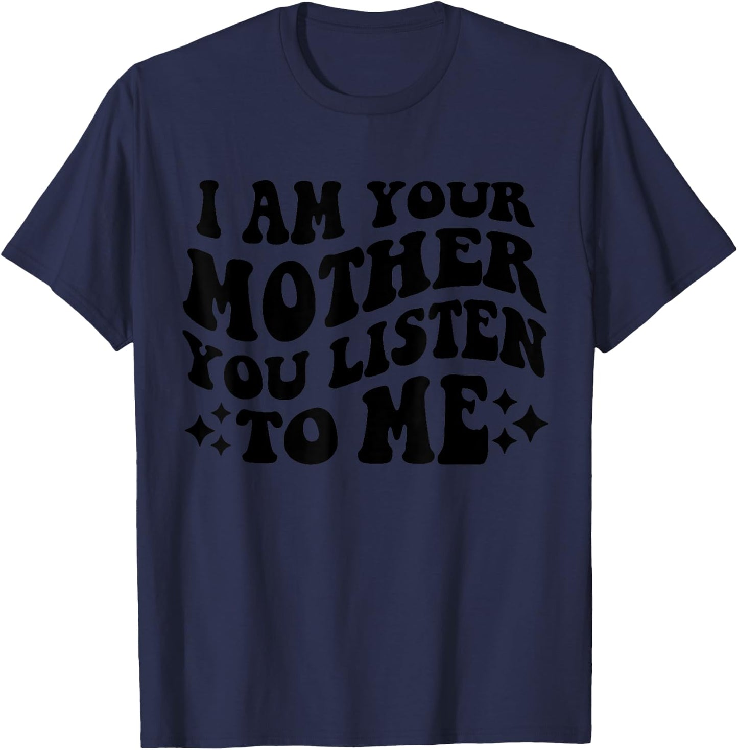 I Am Your Mother You Listen To Me Funny Mother's Day Mom T-Shirt - T-Shirt | Navy