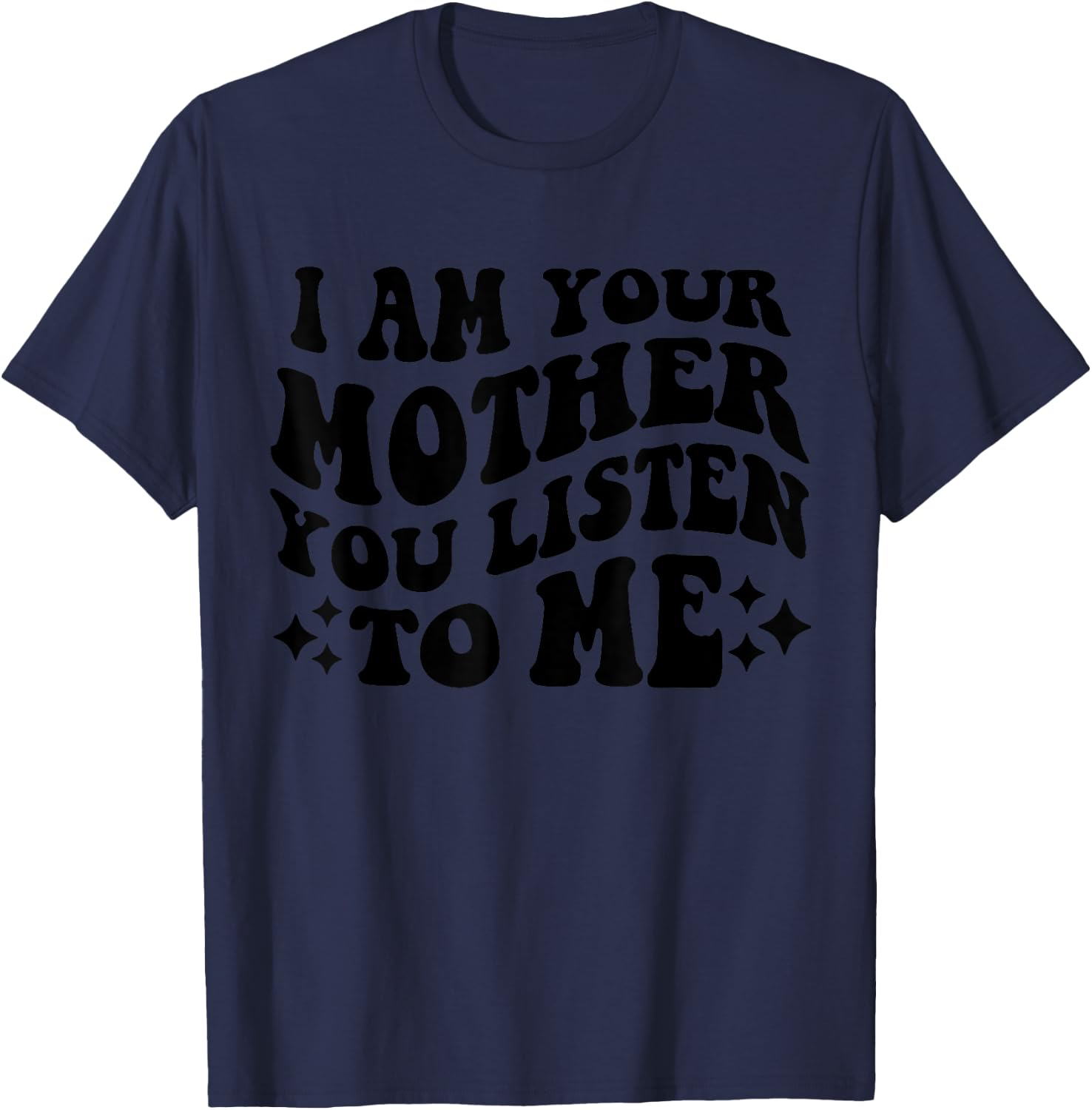 I Am Your Mother You Listen To Me Funny Mother's Day Mom T-Shirt - T-Shirt | Navy