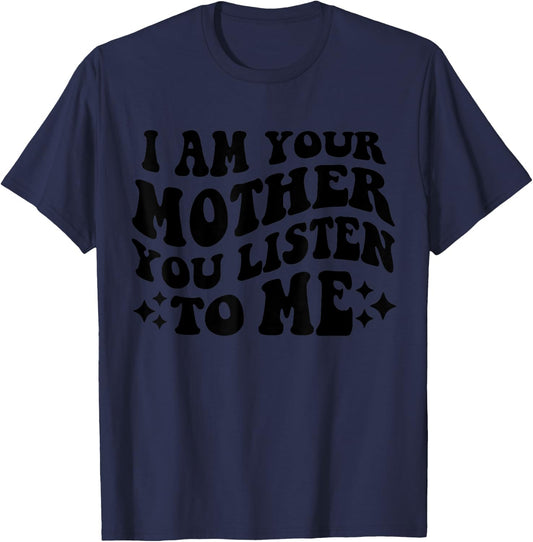 I Am Your Mother You Listen To Me Funny Mother's Day Mom T-Shirt - T-Shirt | Navy