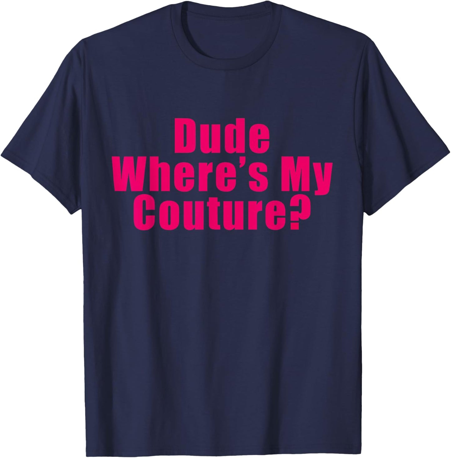 Dude Where's My Couture Sarcastic Funny Saying Shirt T-Shirt - T-Shirt | Navy