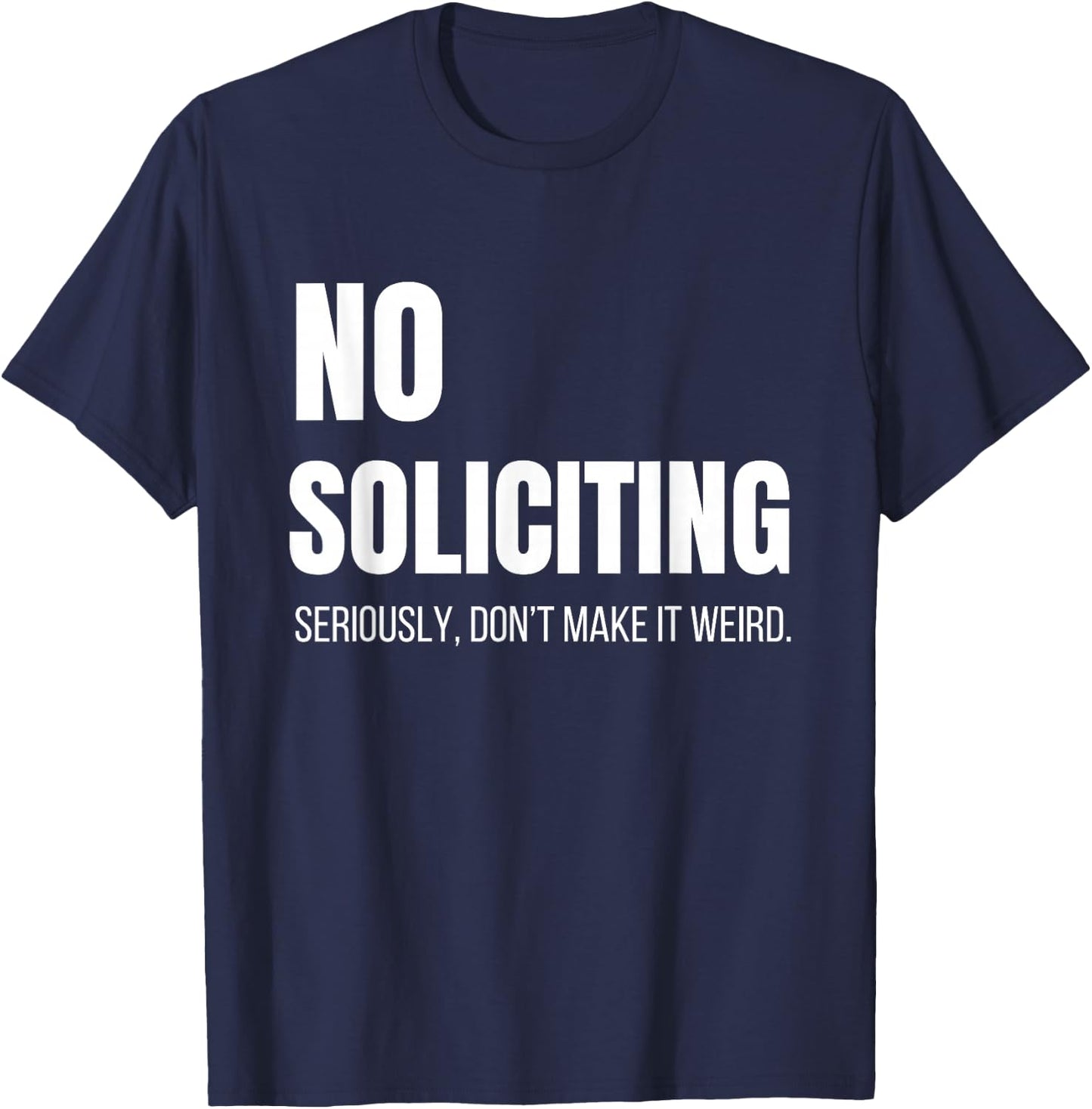 No Soliciting Seriously Don't Make It Weird Sarcastic Funny T-Shirt - T-Shirt | Navy