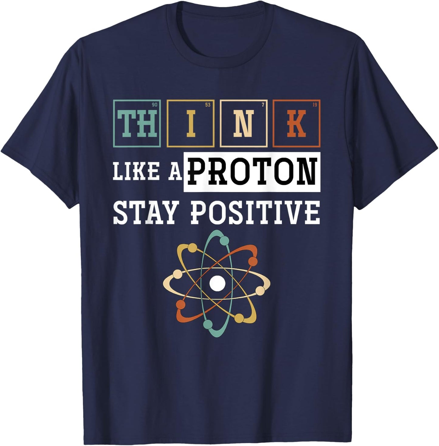 Think Like A Proton Stay Positive Periodic Table Chemistry T-Shirt - T-Shirt | Navy