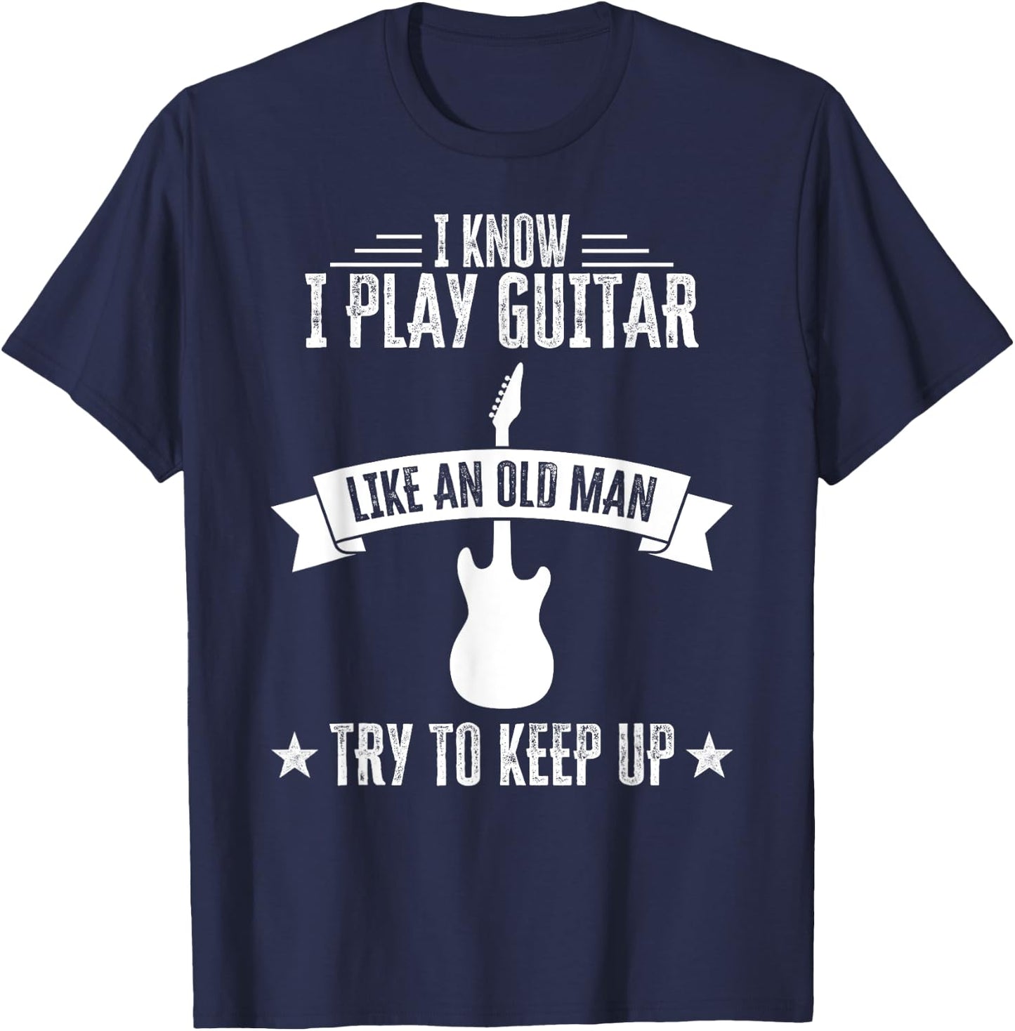 I Know I Play Guitar Like An Old Man Funny Guitarist T-Shirt - T-Shirt | Navy
