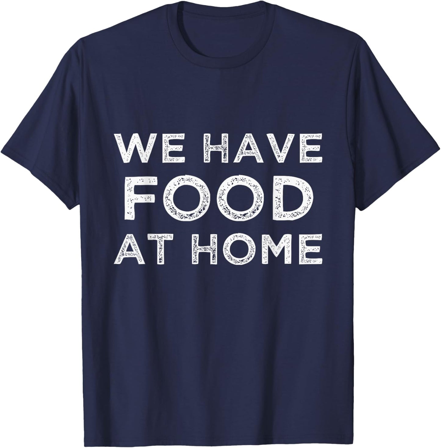 We Have Food at Home Sarcastic Mom Saying Mama Sarcasm T-Shirt - T-Shirt | Navy