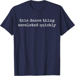 This Dance Thing Escalated Quickly Funny Dance Quote T-Shirt - T-Shirt | Navy