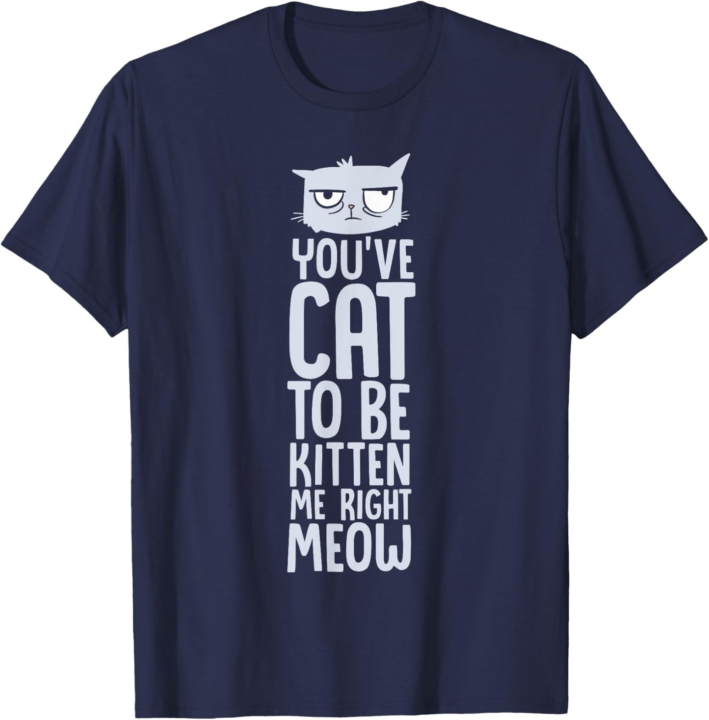 You've Got To Be Kitten Me, Right Meow Funny Cat Pun Women Girls Kids T-Shirt - T-Shirt | Navy