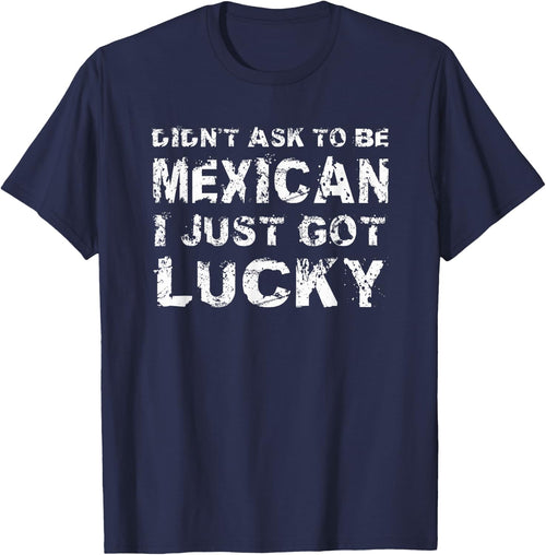 I Didn't Ask To Be Mexican I Just Got Lucky Mexico