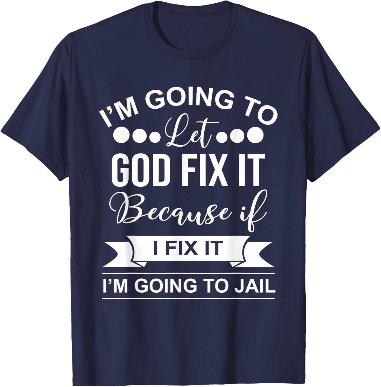 I'm Going To Let God Fix It Because If I Fix It I'm Going To T-Shirt - T-Shirt | Navy