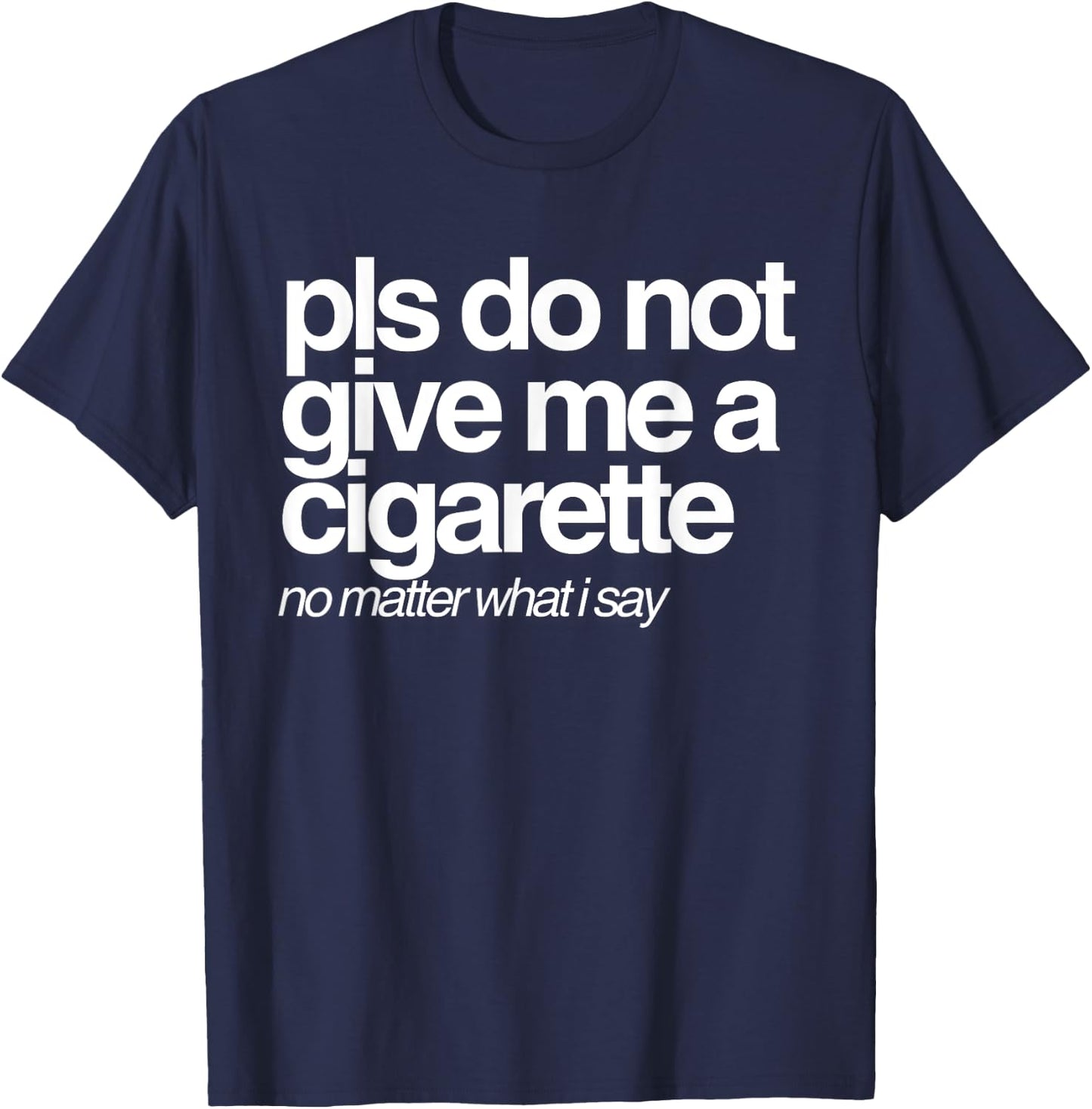 Please Do Not Give Me a Cigarette No Matter What I Say T-Shirt - T-Shirt | Navy