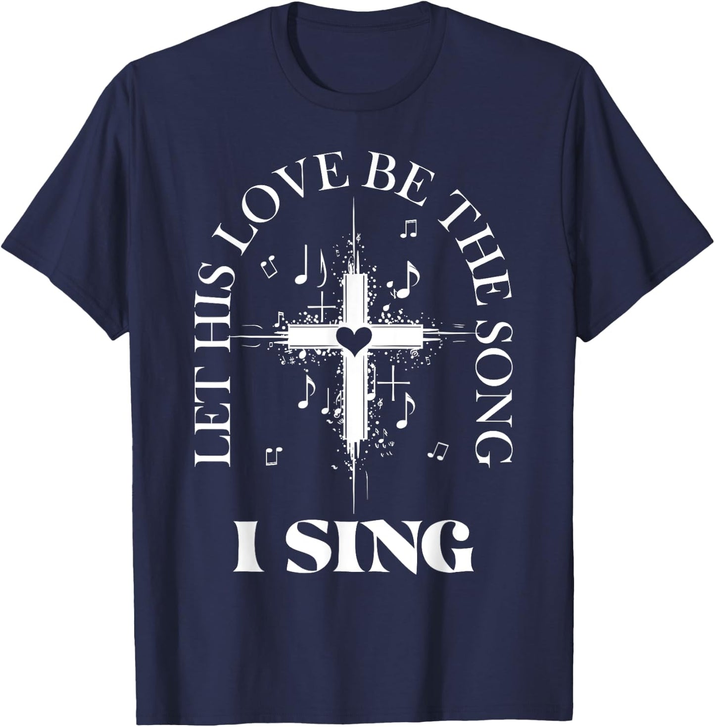 Let His Love Be The Song I Sing Christian Church Choir T-Shirt - T-Shirt | Navy