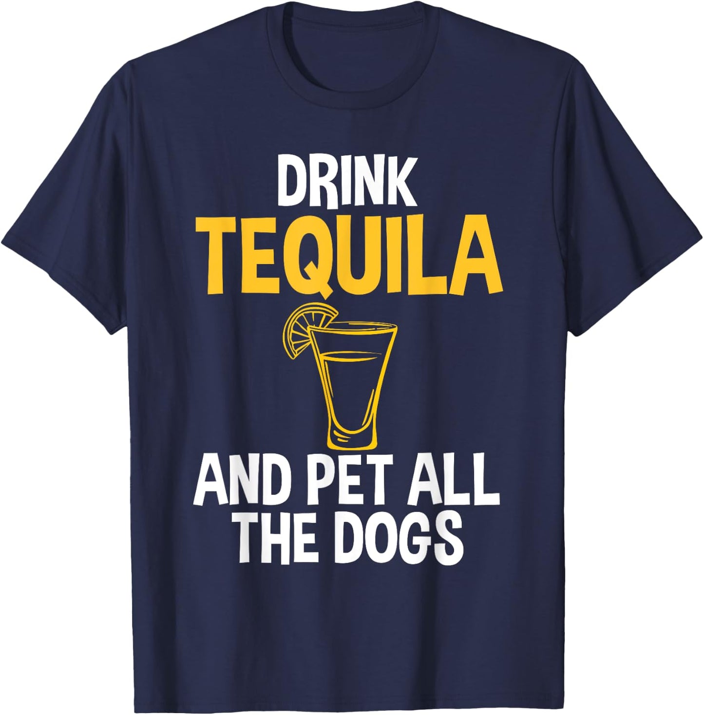 Drink Tequila And Pet Dogs Humor for Tequila Addicts T-Shirt - T-Shirt | Navy