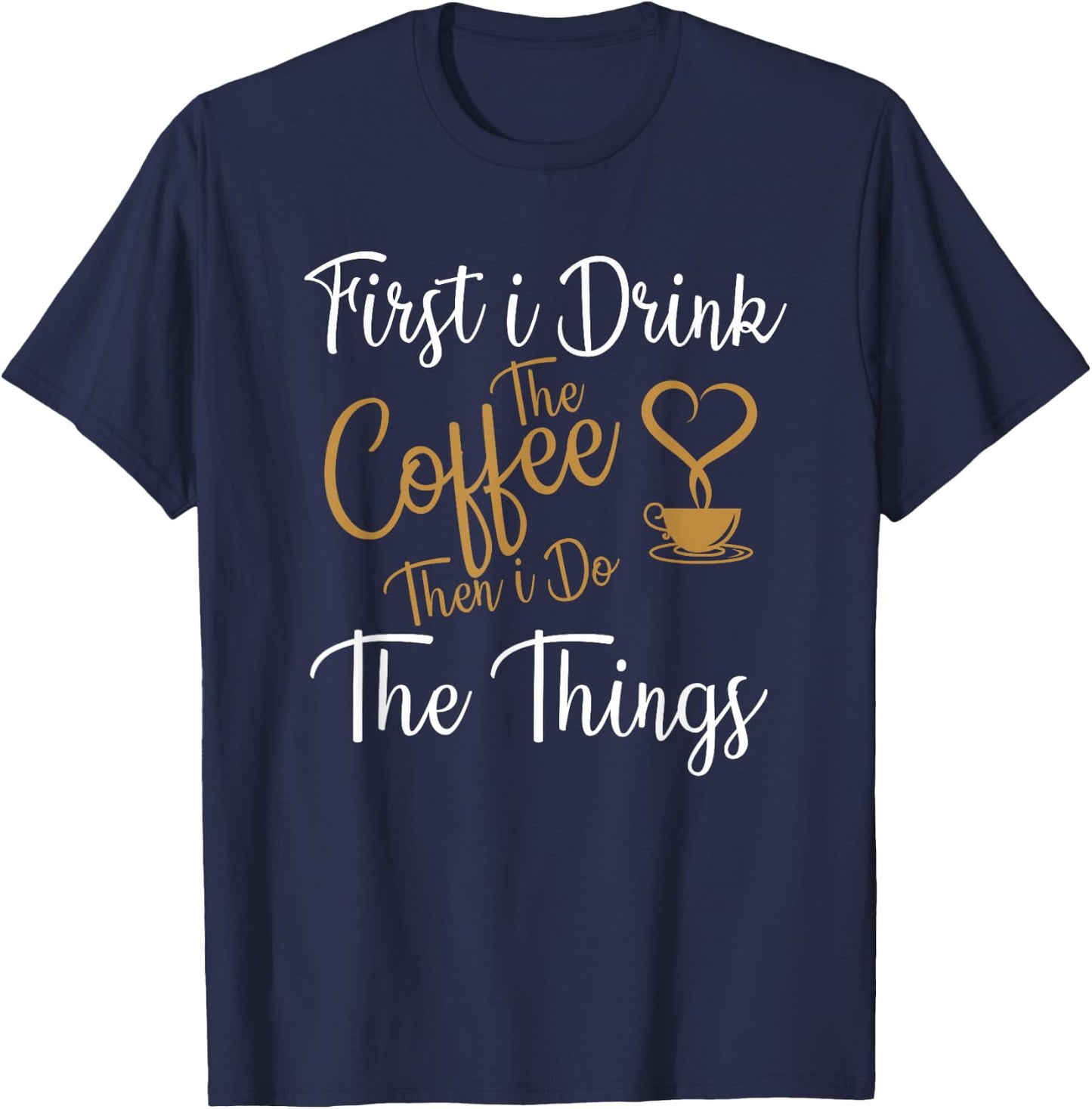 First i Drink The Coffee Then i Do The Things Coffee Day T-Shirt - T-Shirt | Navy