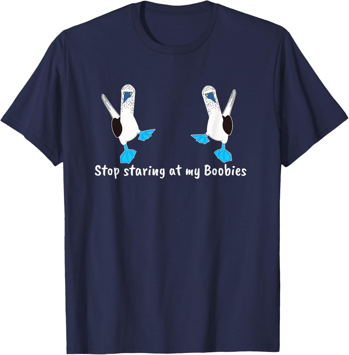Stop Staring my Boobies Funny Blue-Footed Boobies T-Shirt - T-Shirt | Navy
