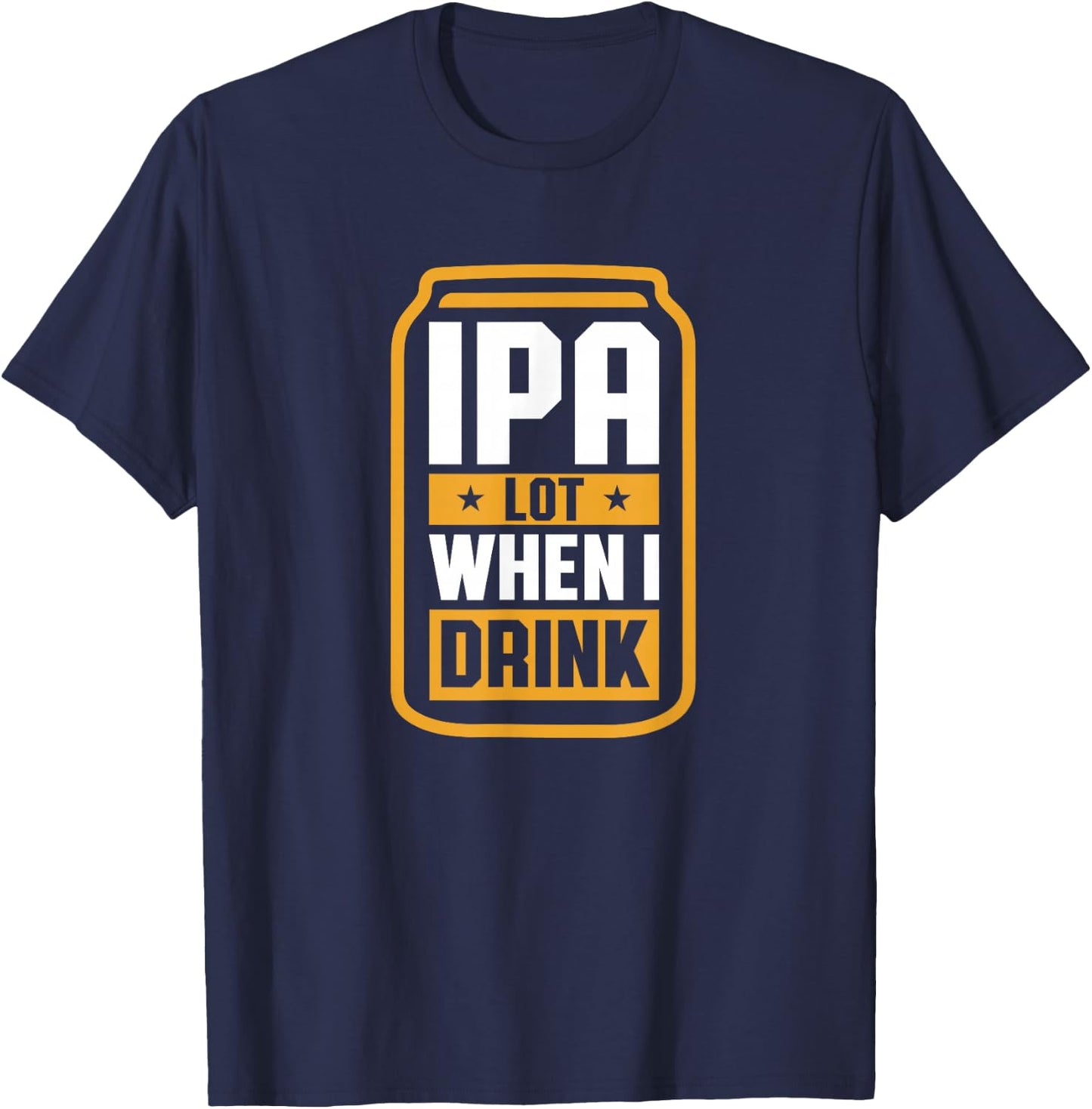 IPA Lot When I Drink Shirt Beer Lover Christmas Fathers Day T-Shirt - T-Shirt | Navy