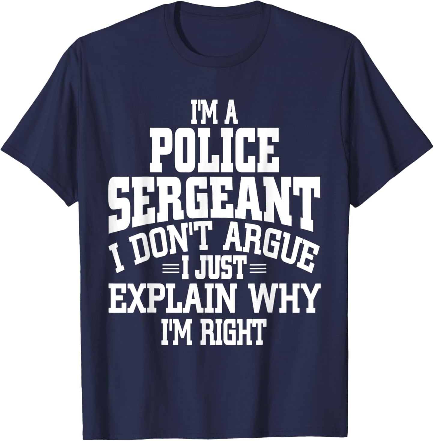 Police Sergeant I Don't Argue I'm Right T-Shirt - T-Shirt | Navy