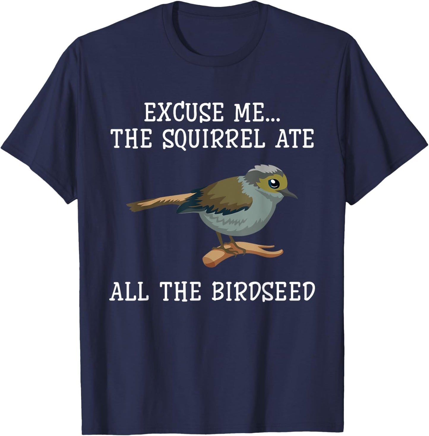 Excuse Me The Squirrels Ate All Our Bird Seed Birding Lovers T-Shirt - T-Shirt | Navy