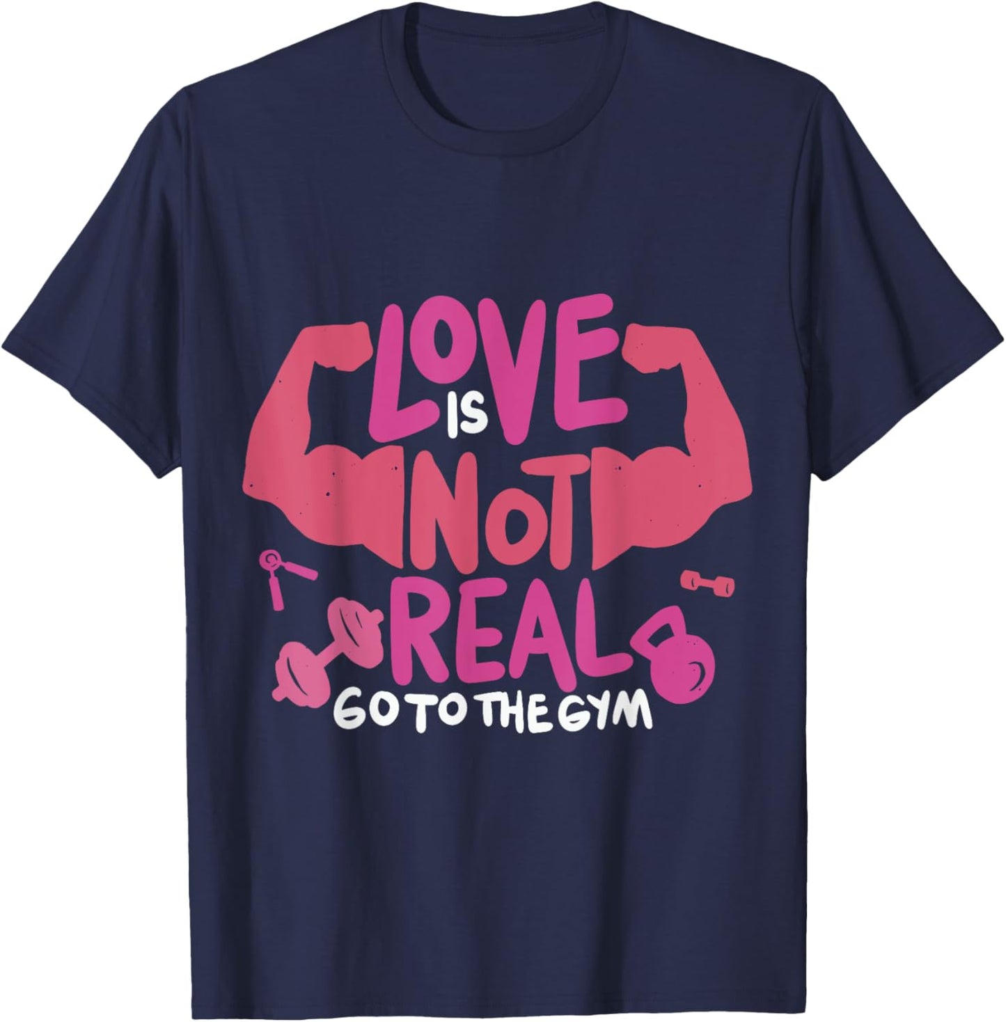 Love Is Not Real Go To The Gym T-Shirt - T-Shirt | Navy