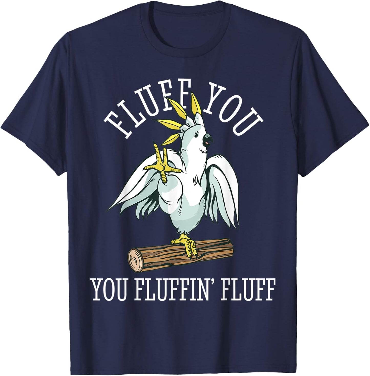 Cockatoo Parrot Fluff You Fluffin Funny T-Shirt - T-Shirt | Navy