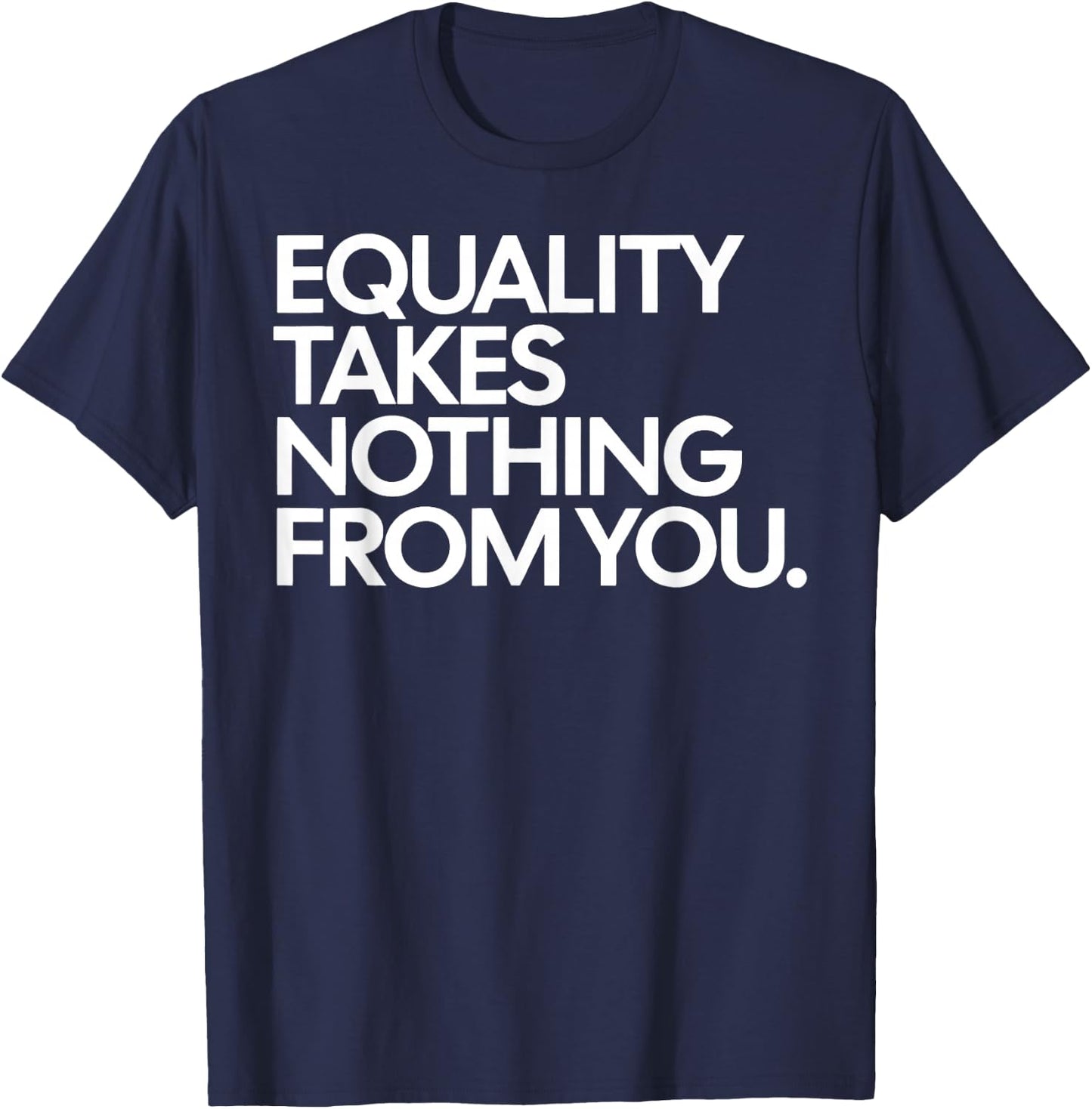 Equality Takes Nothing from You Social Justice Quote T-Shirt - T-Shirt | Navy
