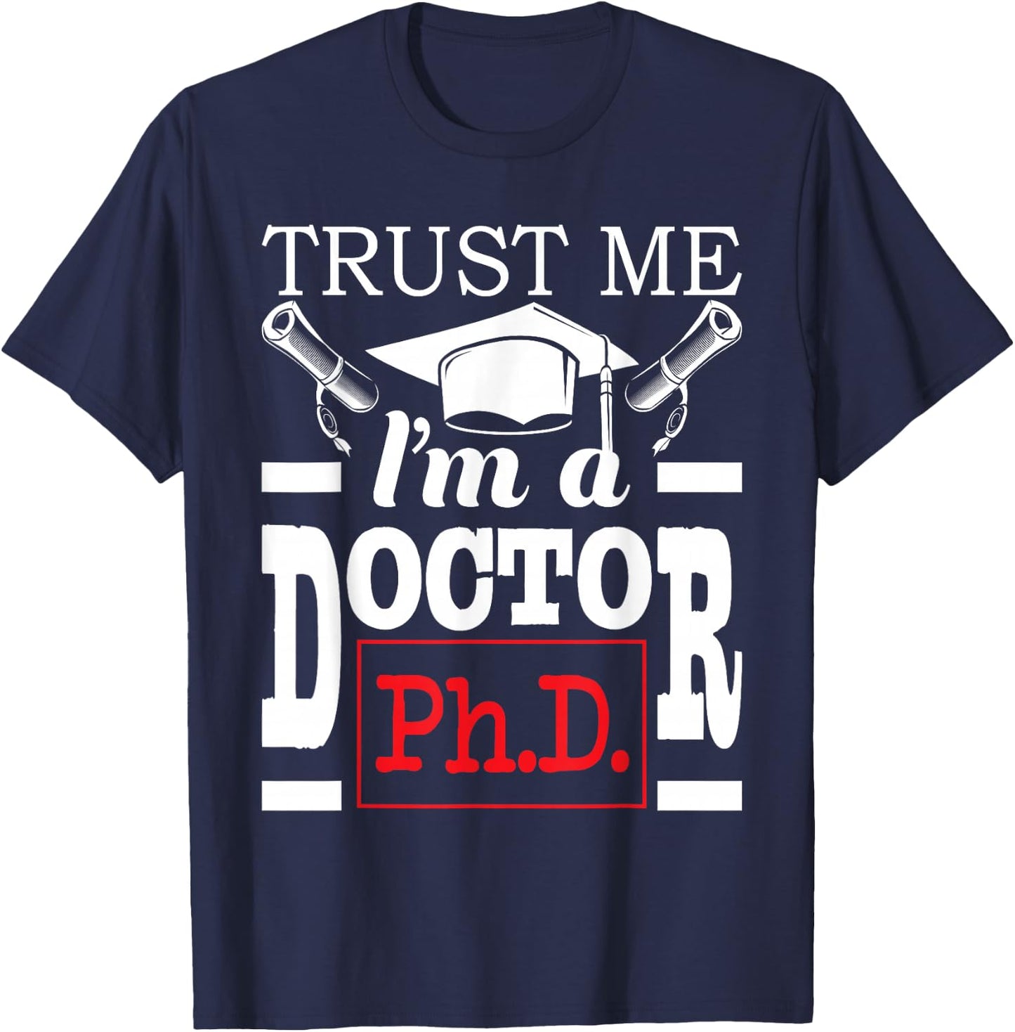 Trust Me I'm A Doctor - PhD Graduate Ph.D. Graduation T-Shirt - T-Shirt | Navy