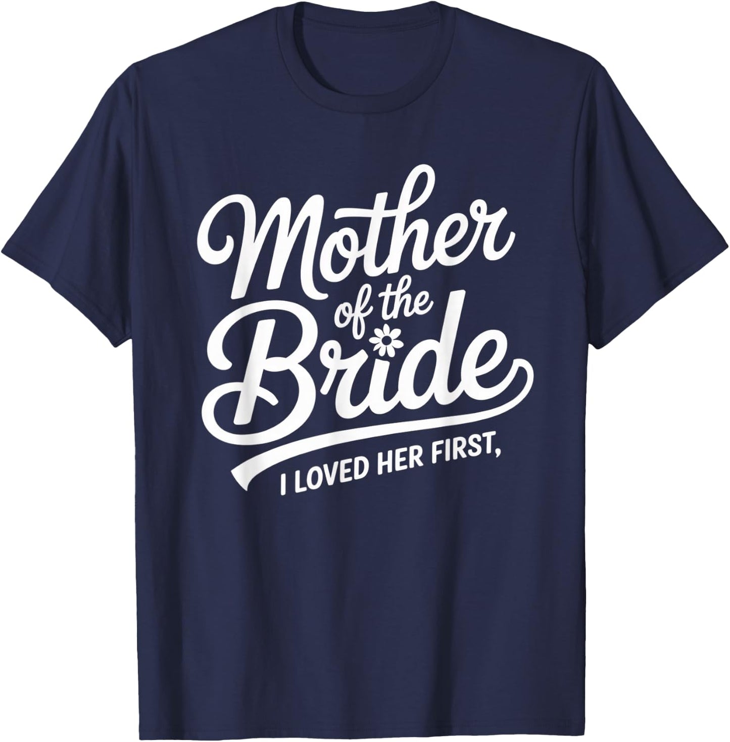Mother of the Bride I Loved Her First Wedding Day Script T-Shirt - T-Shirt | Navy
