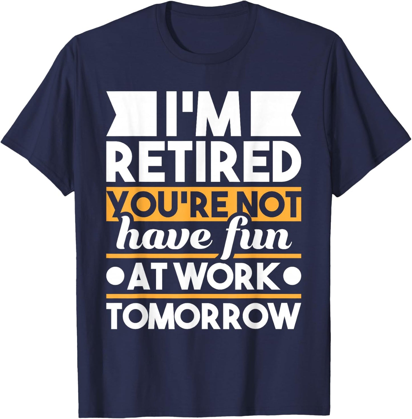 Funny Retirement Shirts I'm Retired You're Not Have Fun At Work - Retirement T-Shirt - T-Shirt | Navy