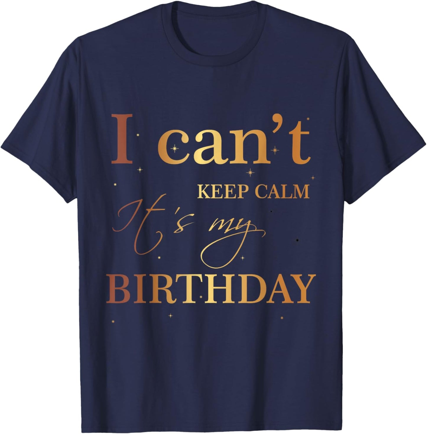 I Can't Keep Calm It's My Birthday T Shirt Funny Birthday T-Shirt - T-Shirt | Navy