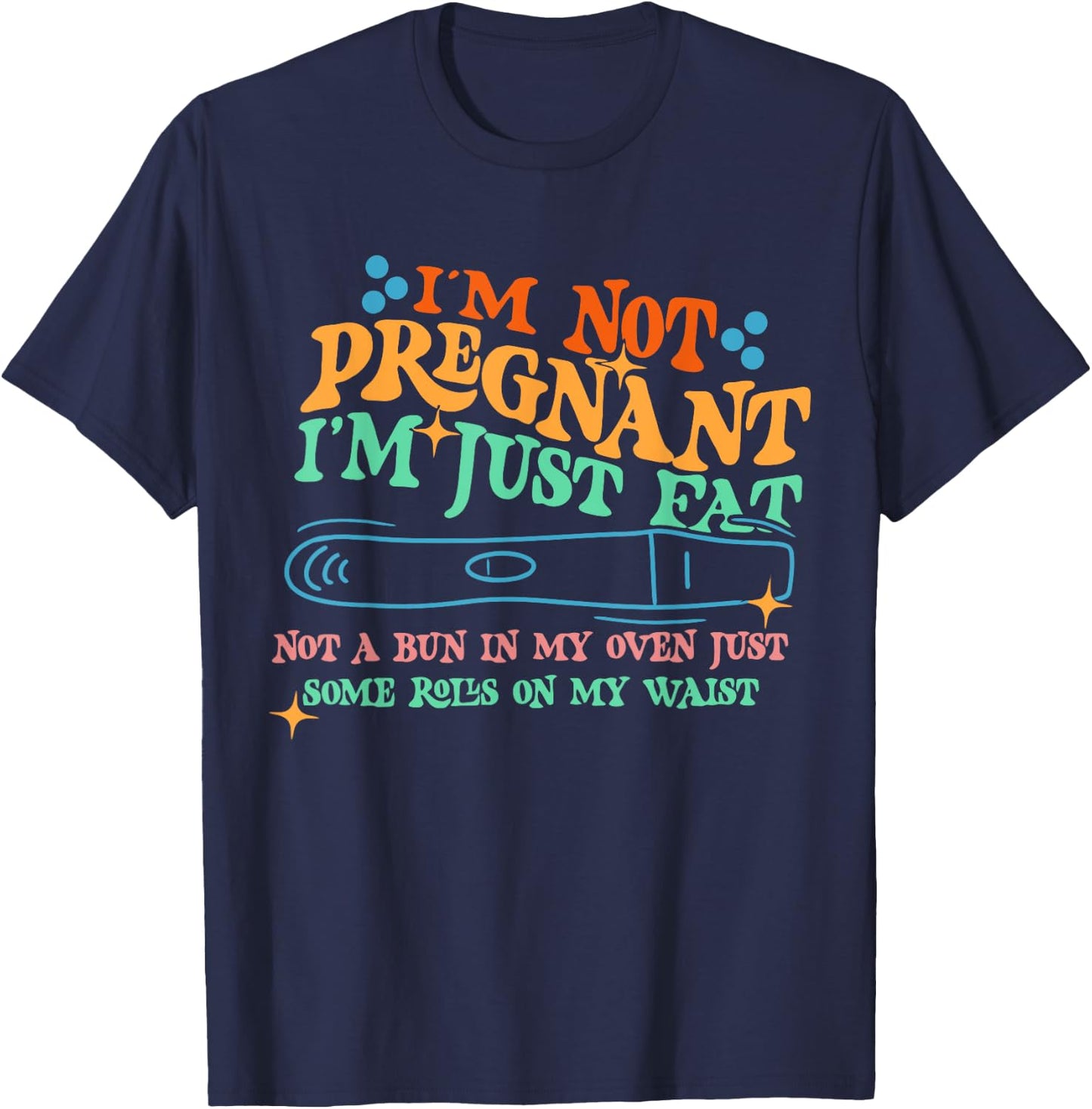 I'm Not: Pregnant I'm Just Fat Not A Bun In My Oven T-Shirt - T-Shirt | Navy