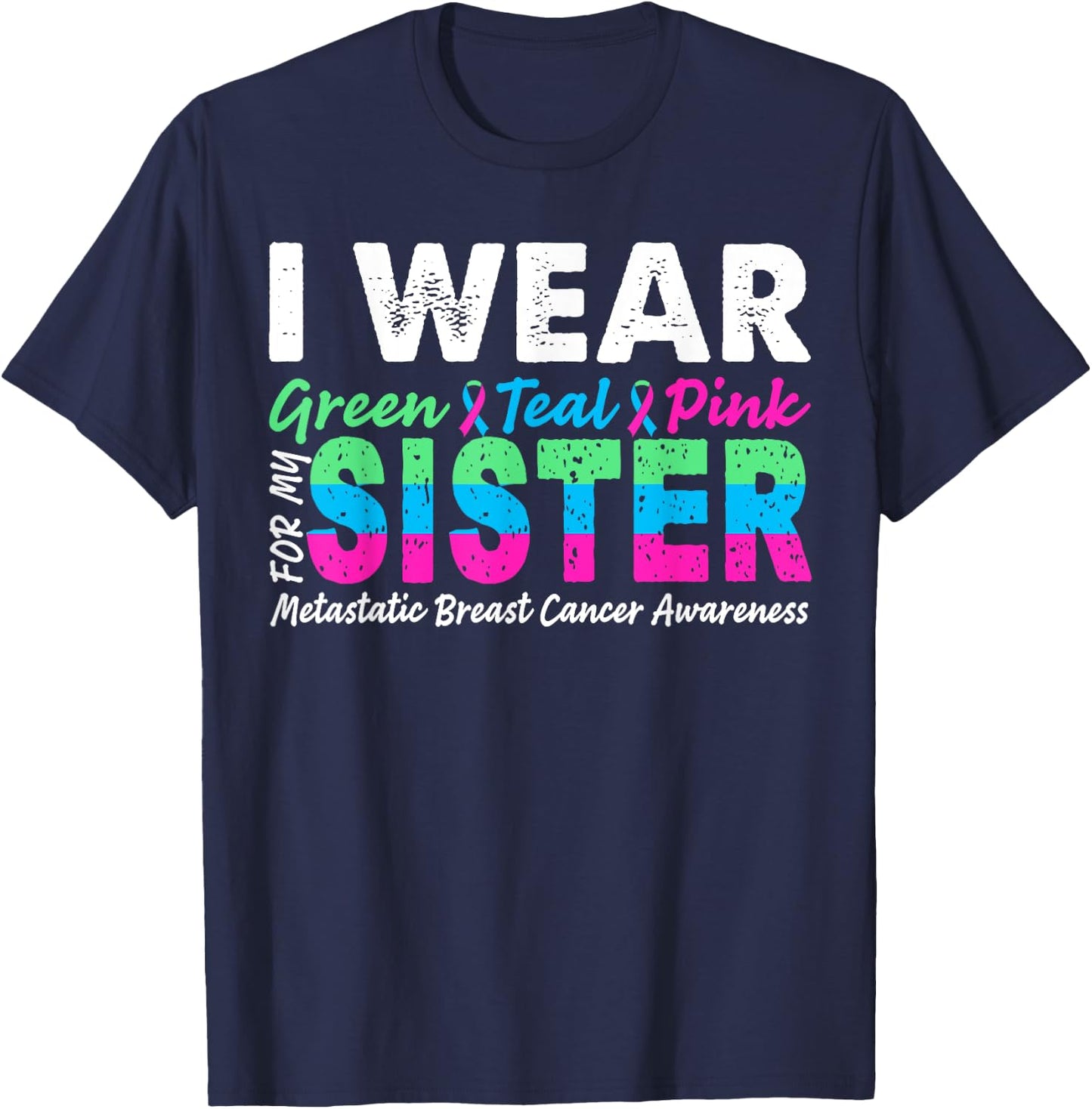 Metastatic Breast Cancer I Wear Green Teal Pink For Sister T-Shirt - T-Shirt | Navy