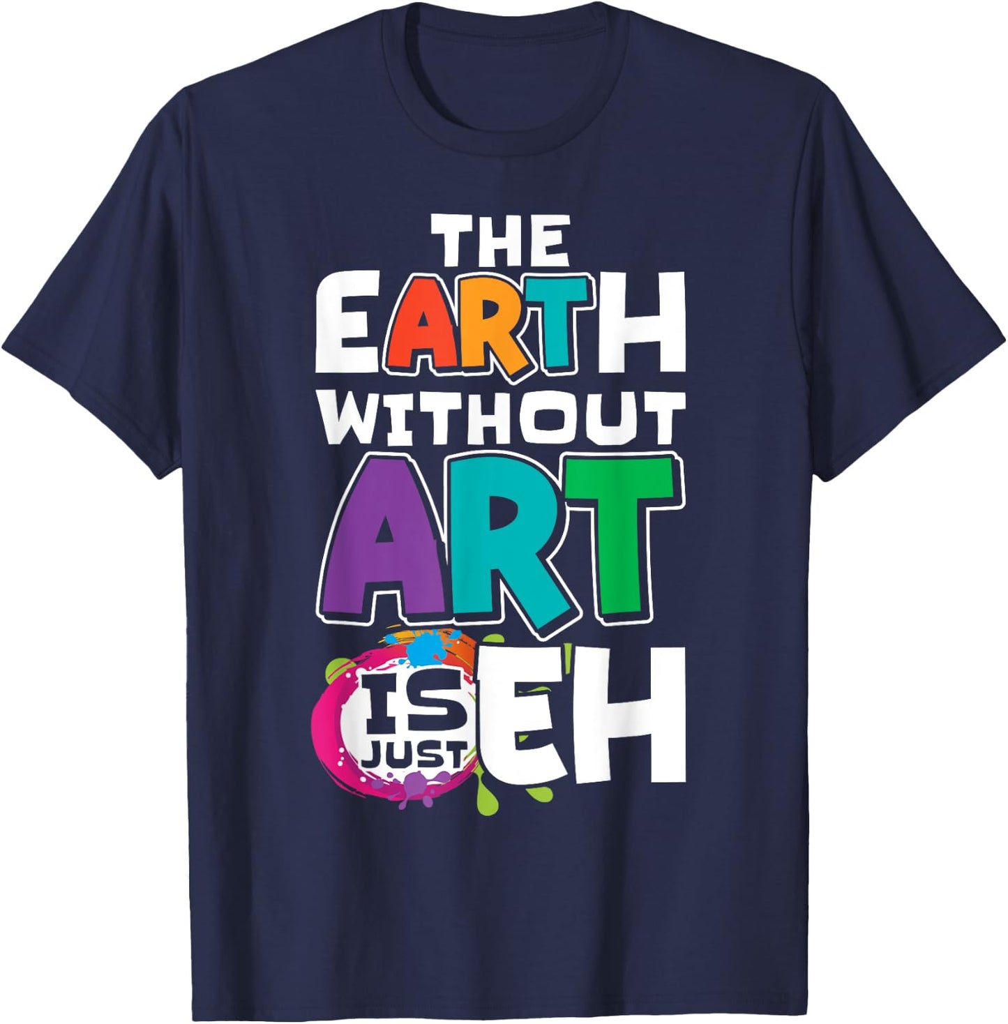 The Earth Without Art Is Just Eh Artist Painter Art Teacher T-Shirt - T-Shirt | Navy