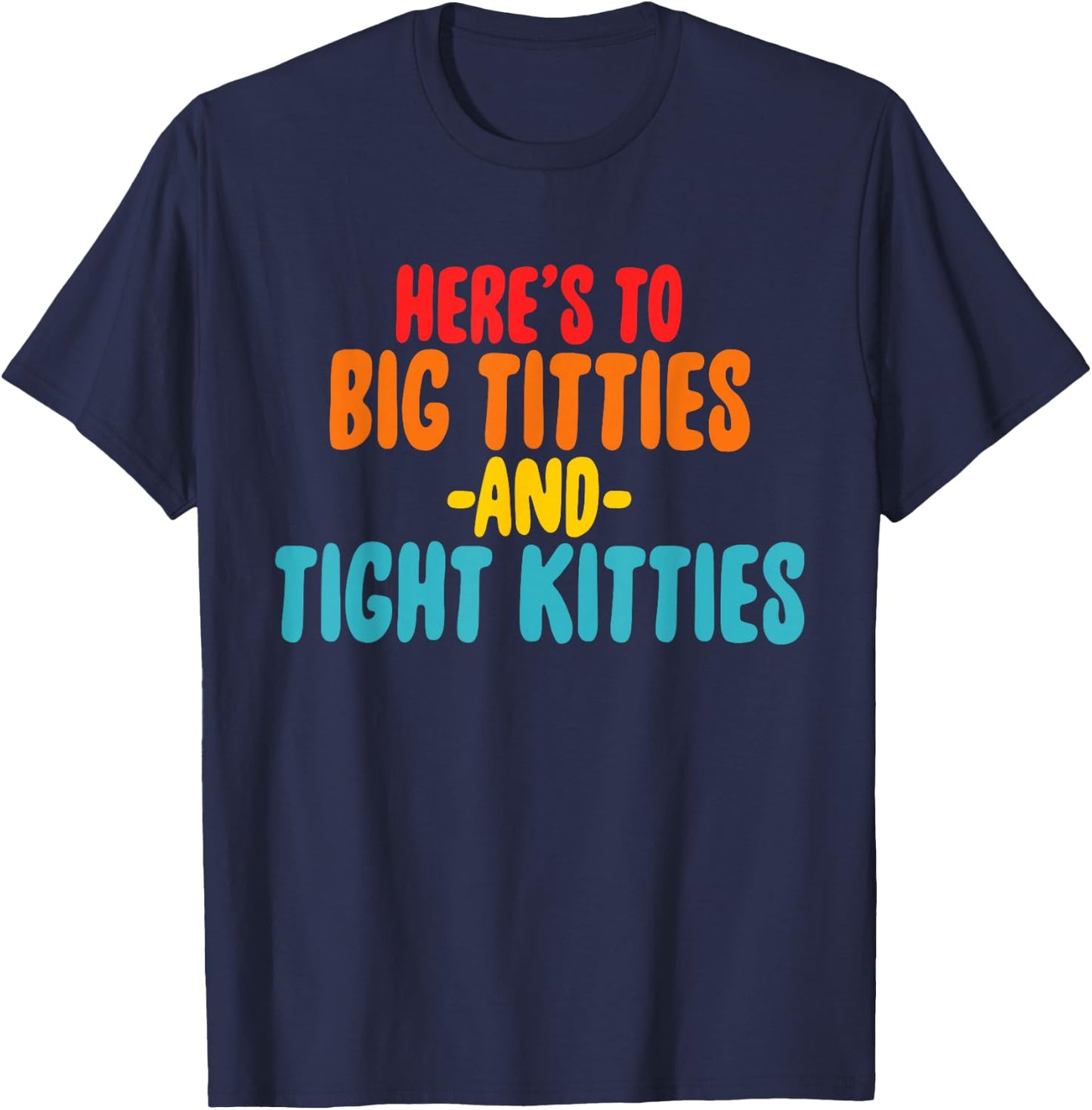 Here's To Big Titties And Tight Kitties Quote T-Shirt - T-Shirt | Navy