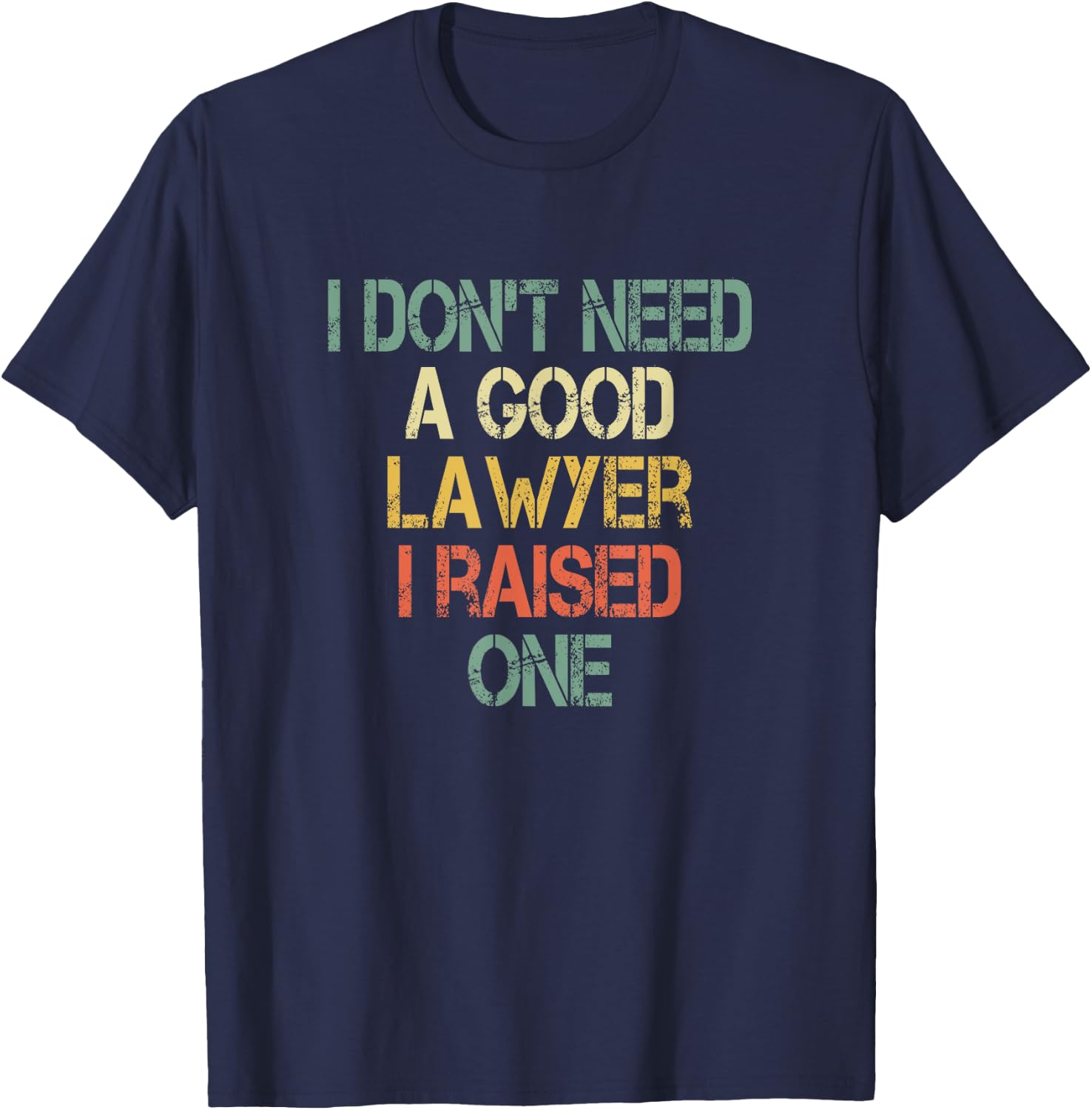 I Don't Need a Good Lawyer I Raised One Mom Dad of Attorney T-Shirt - T-Shirt | Navy