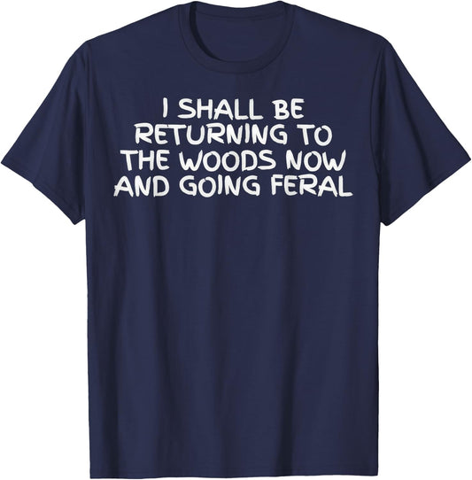 I Shall Be Returning to The Woods Now and Going Feral Funny T-Shirt - T-Shirt | Navy