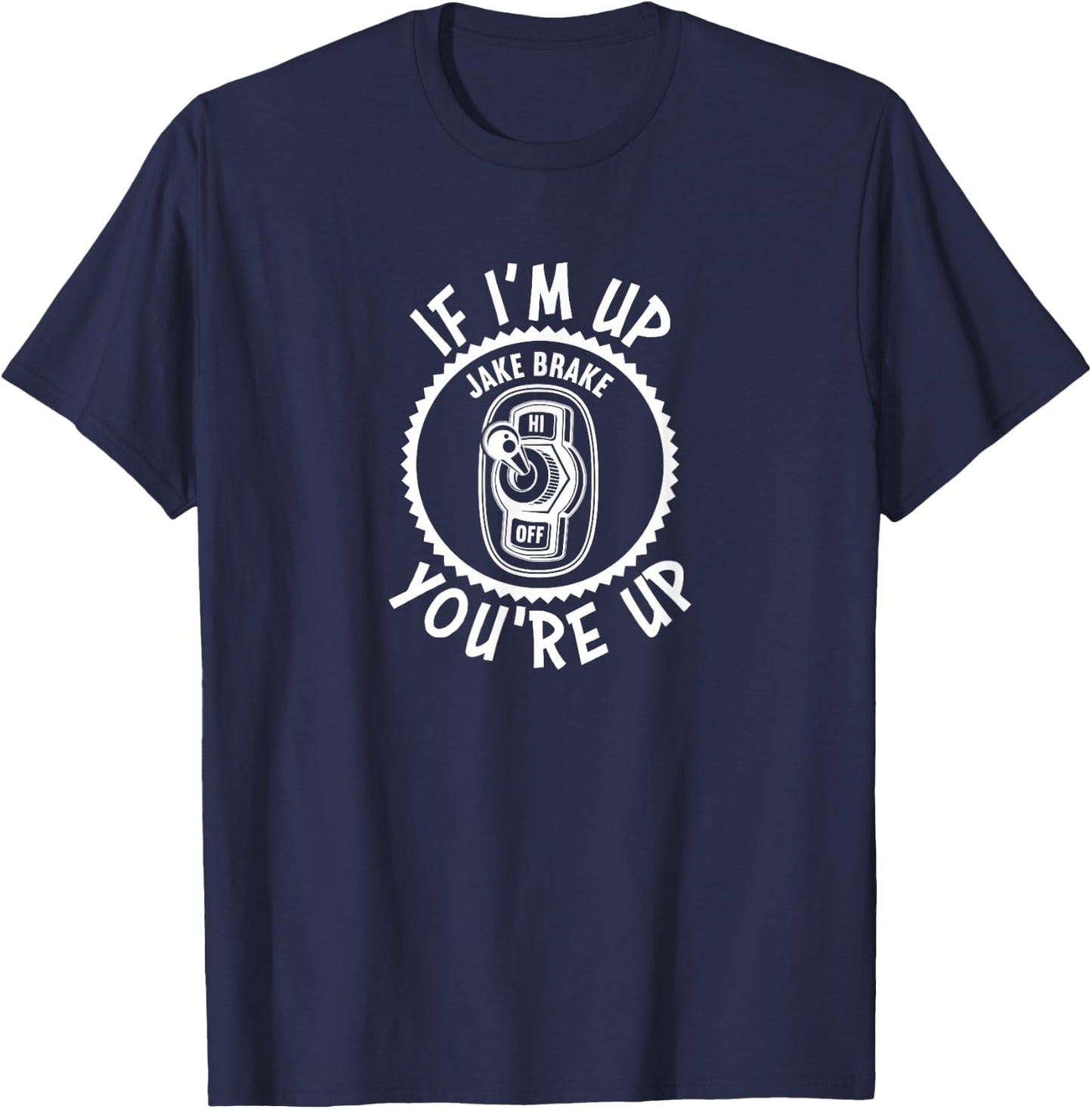 Jake Brake If I'm Up You're Up Diesel Semi Truck Driver T-Shirt - T-Shirt | Navy