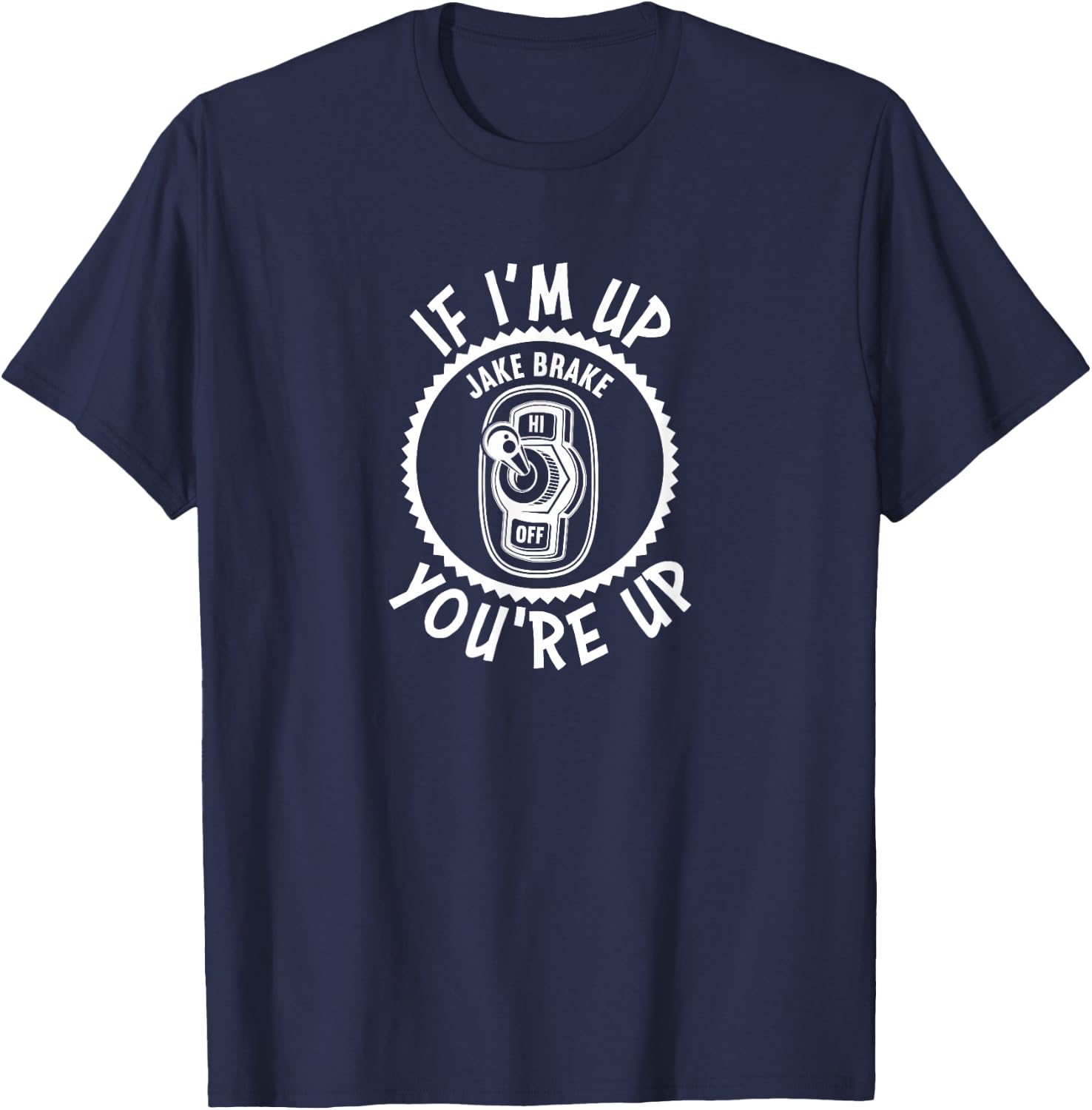 Jake Brake If I'm Up You're Up Diesel Semi Truck Driver T-Shirt - T-Shirt | Navy