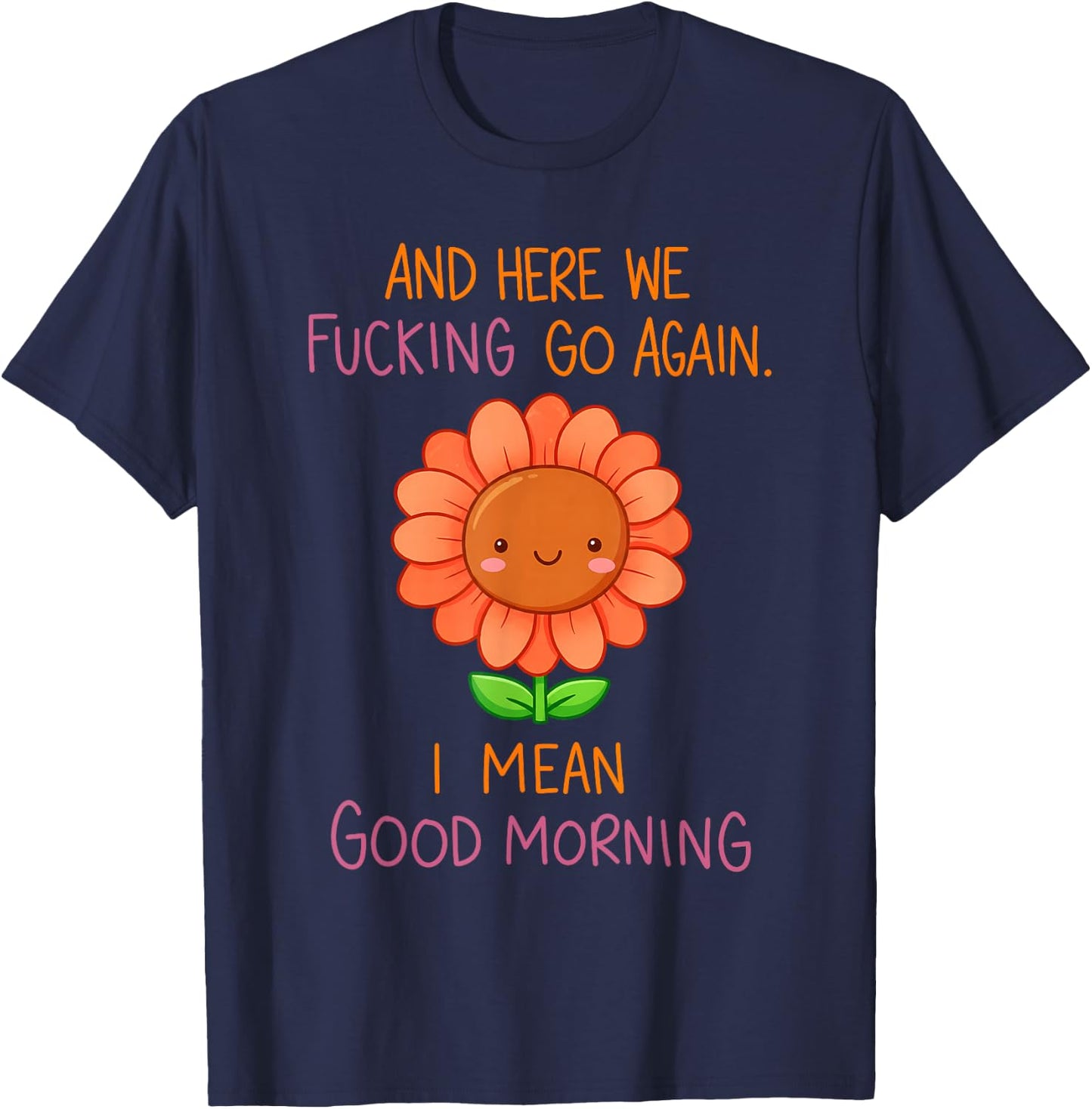 and Here We Fucking Go Again I Mean Good Morning Sunflower T-Shirt - T-Shirt | Navy