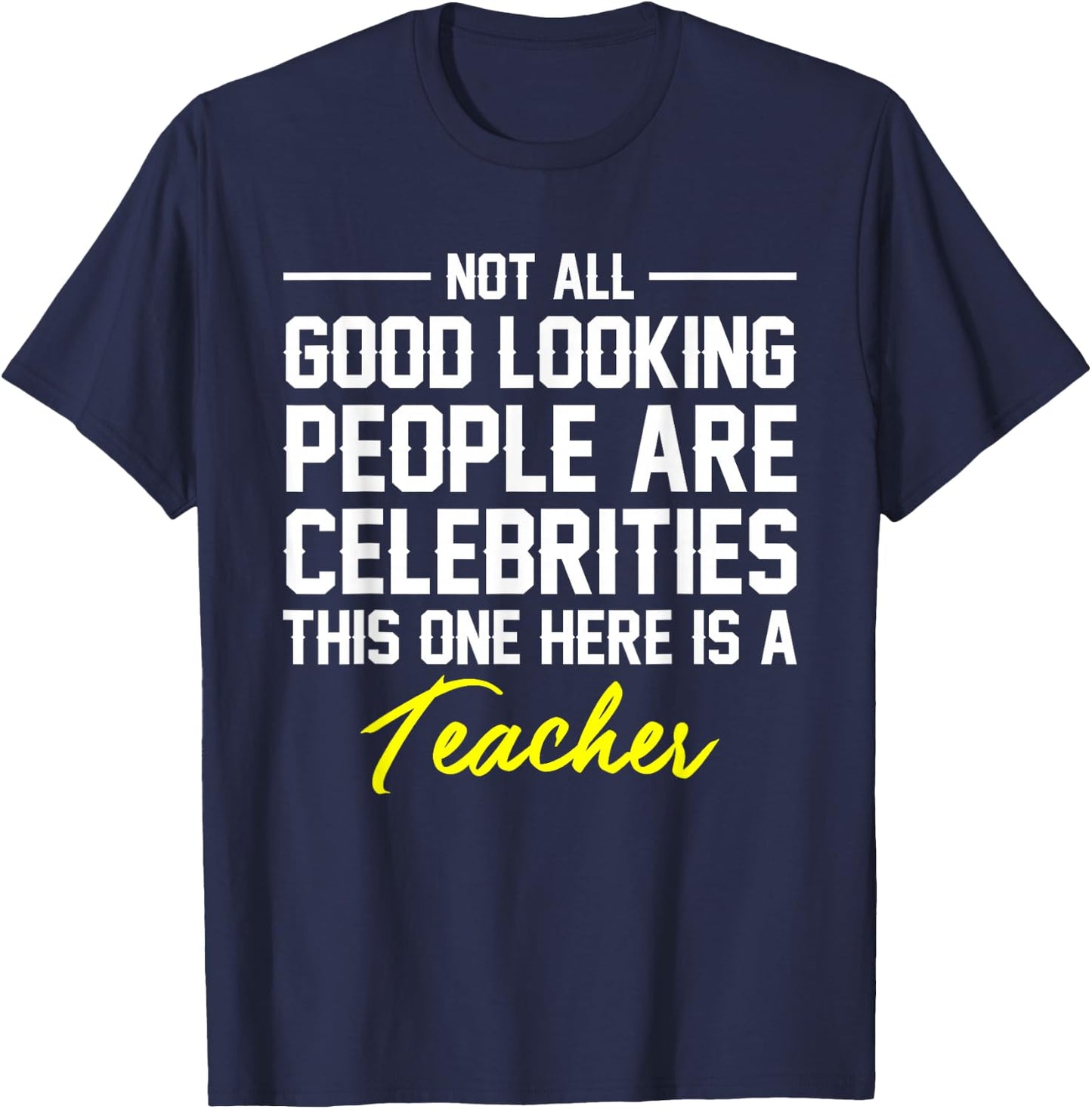 Not All Good Looking Are Celebrities Teacher Shirt T-Shirt - T-Shirt | Navy