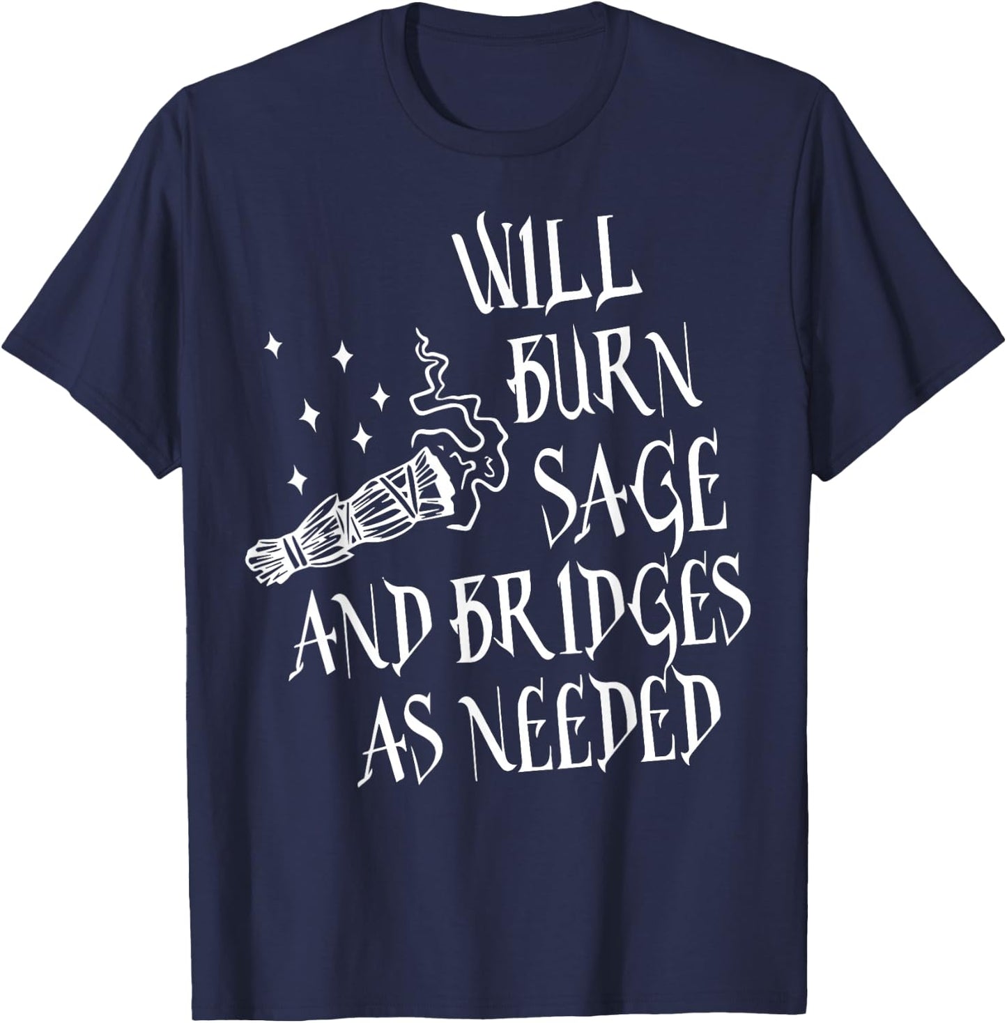 Will Burn Sage and Bridges as Needed T-Shirt - T-Shirt | Navy