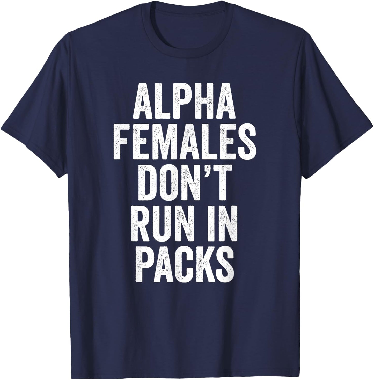 Alpha Females Don't Run In Packs Gift T Shirt T-Shirt - T-Shirt | Navy