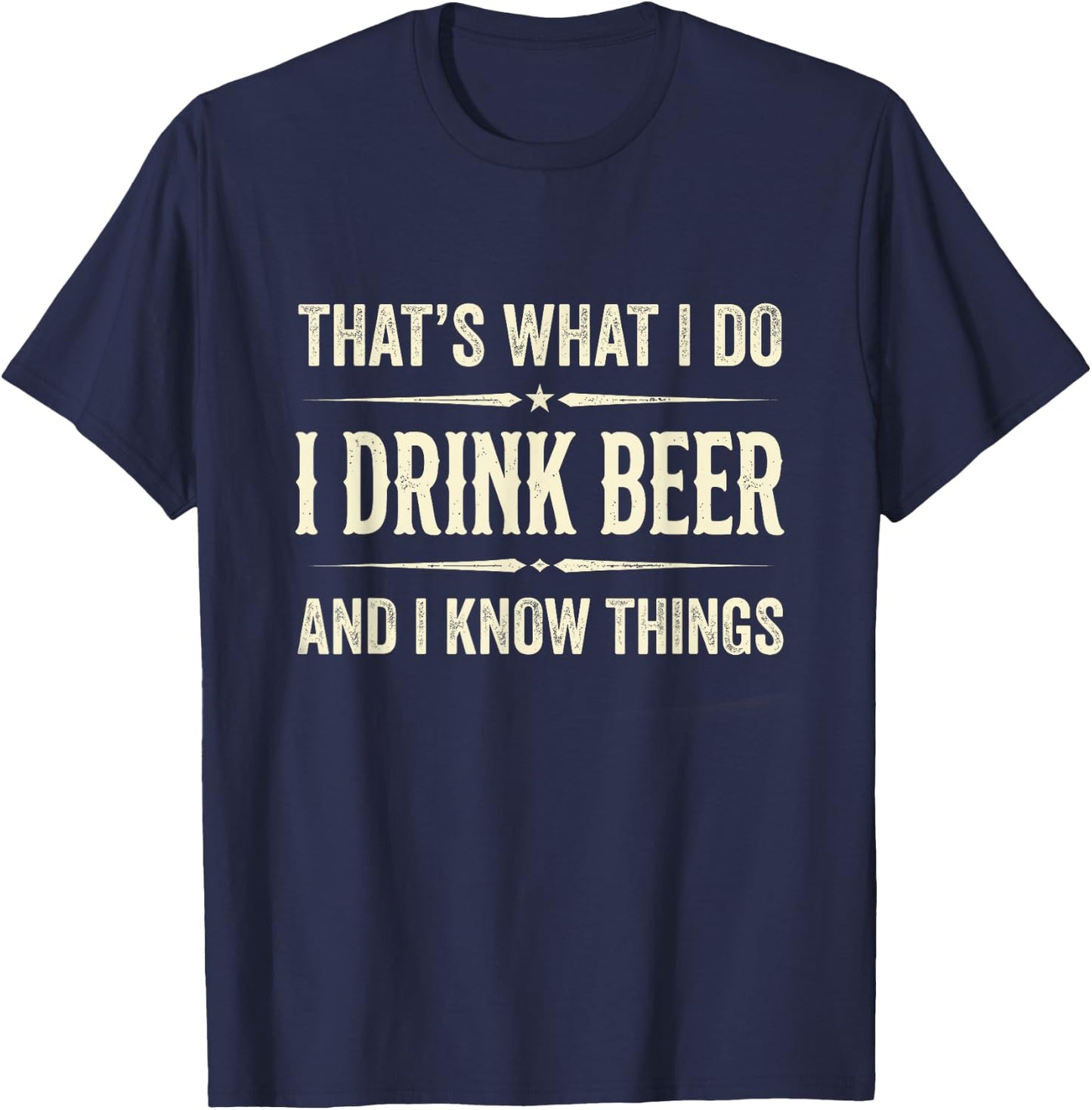 That's What I Do I Drink Beer and I Know Things Funny Beer T-Shirt - T-Shirt | Navy