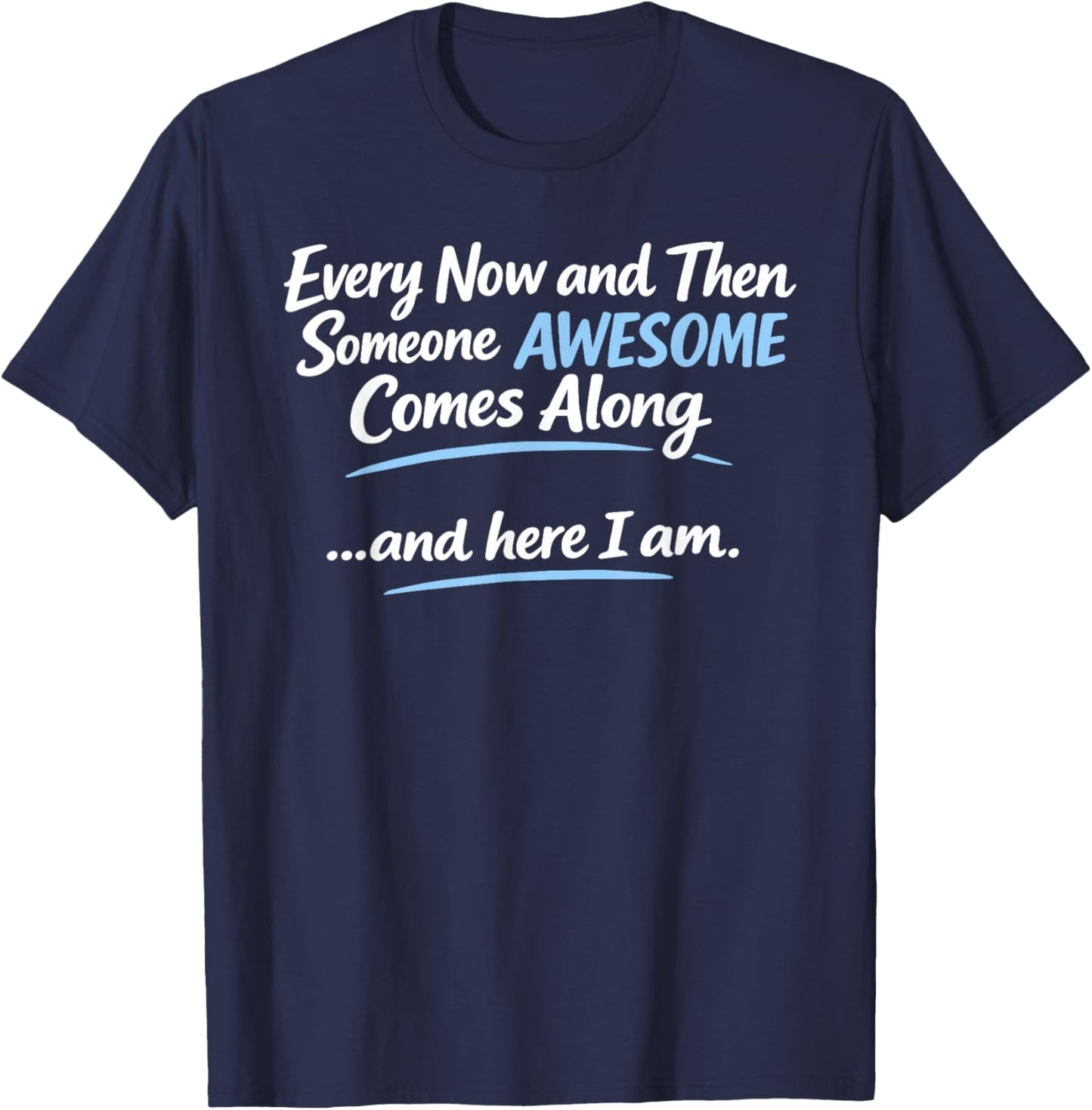 Every Now and Then Someone Awesome Comes Along and Here T-Shirt - T-Shirt | Navy