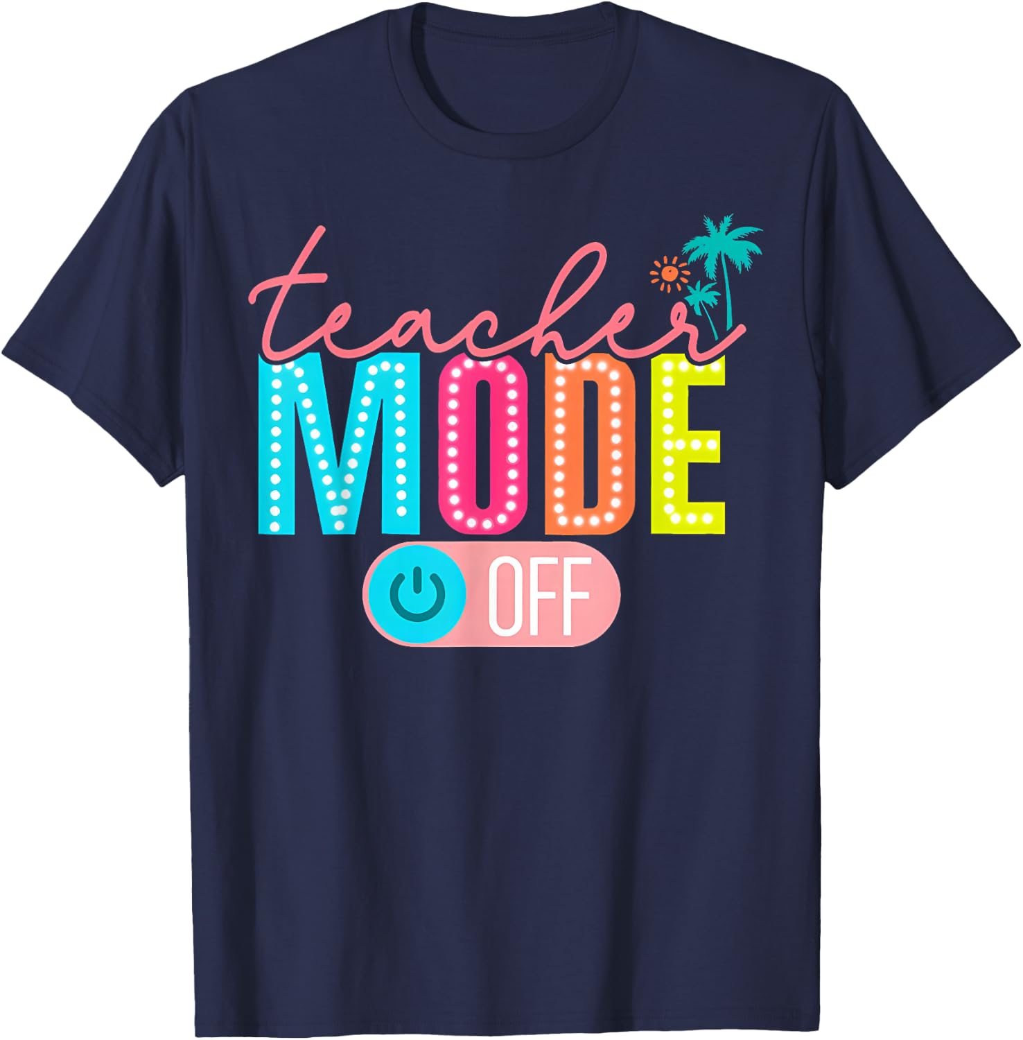 Teacher Mode Off Happy Last Day of School Summer Break Funny T-Shirt - T-Shirt | Navy