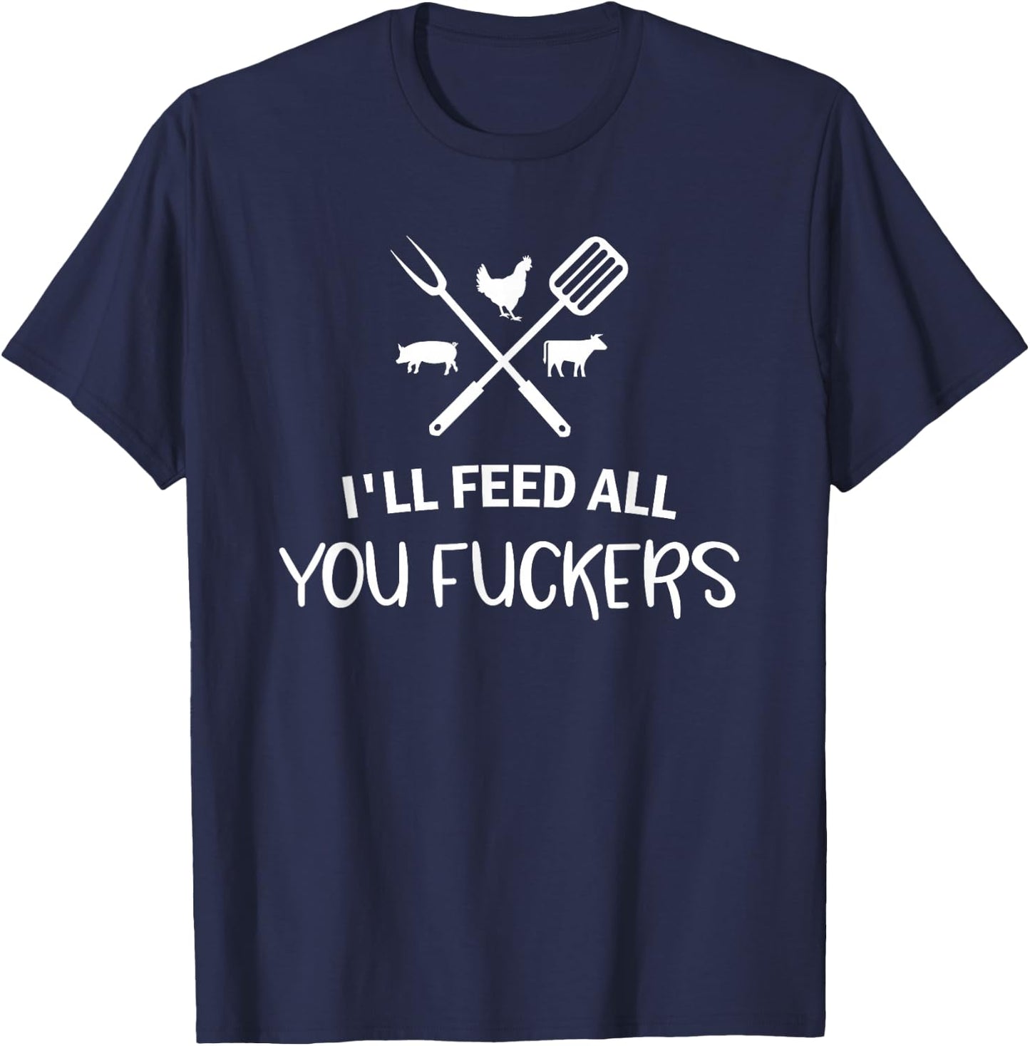 I'll Feed All You Fuckers Funny Grilling Quote BBQ Dad Chef T-Shirt - T-Shirt | Navy