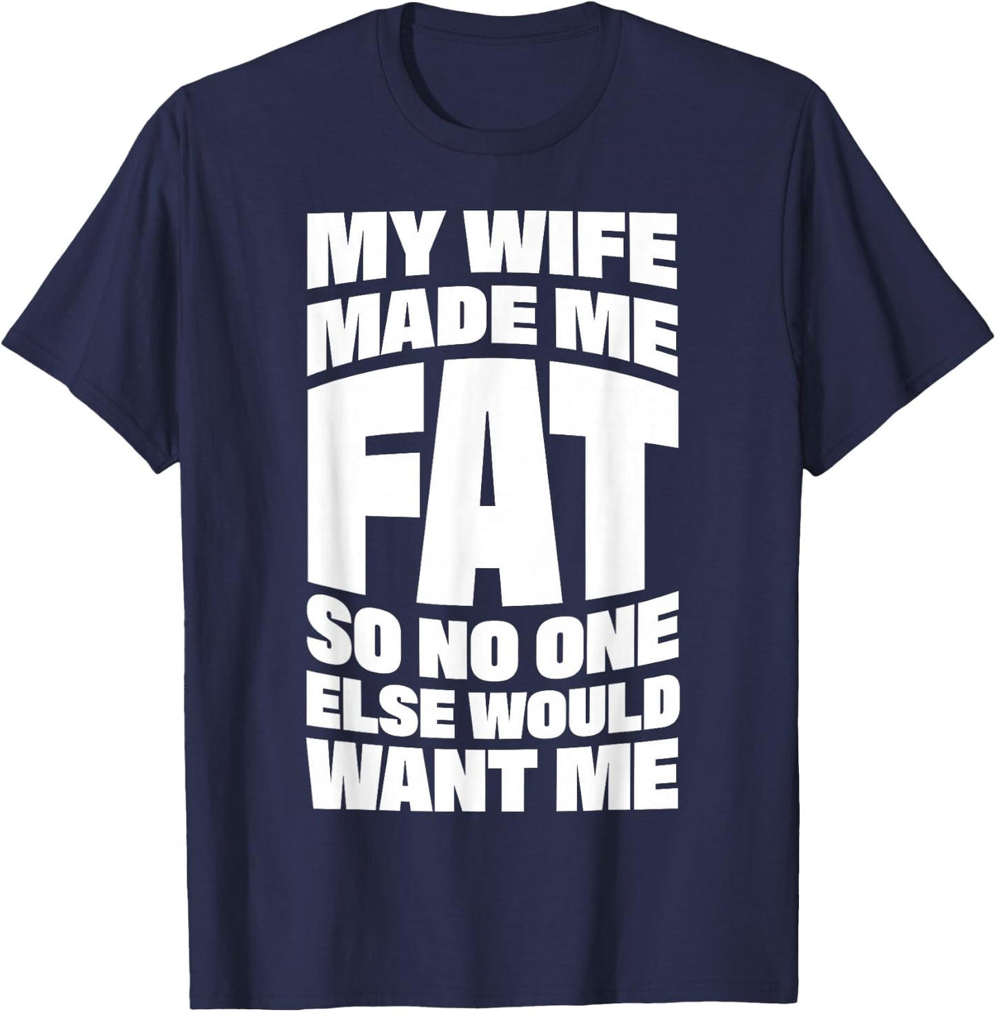 My Wife Made Me Fat So No One Else Would Want Me T-Shirt - T-Shirt | Navy